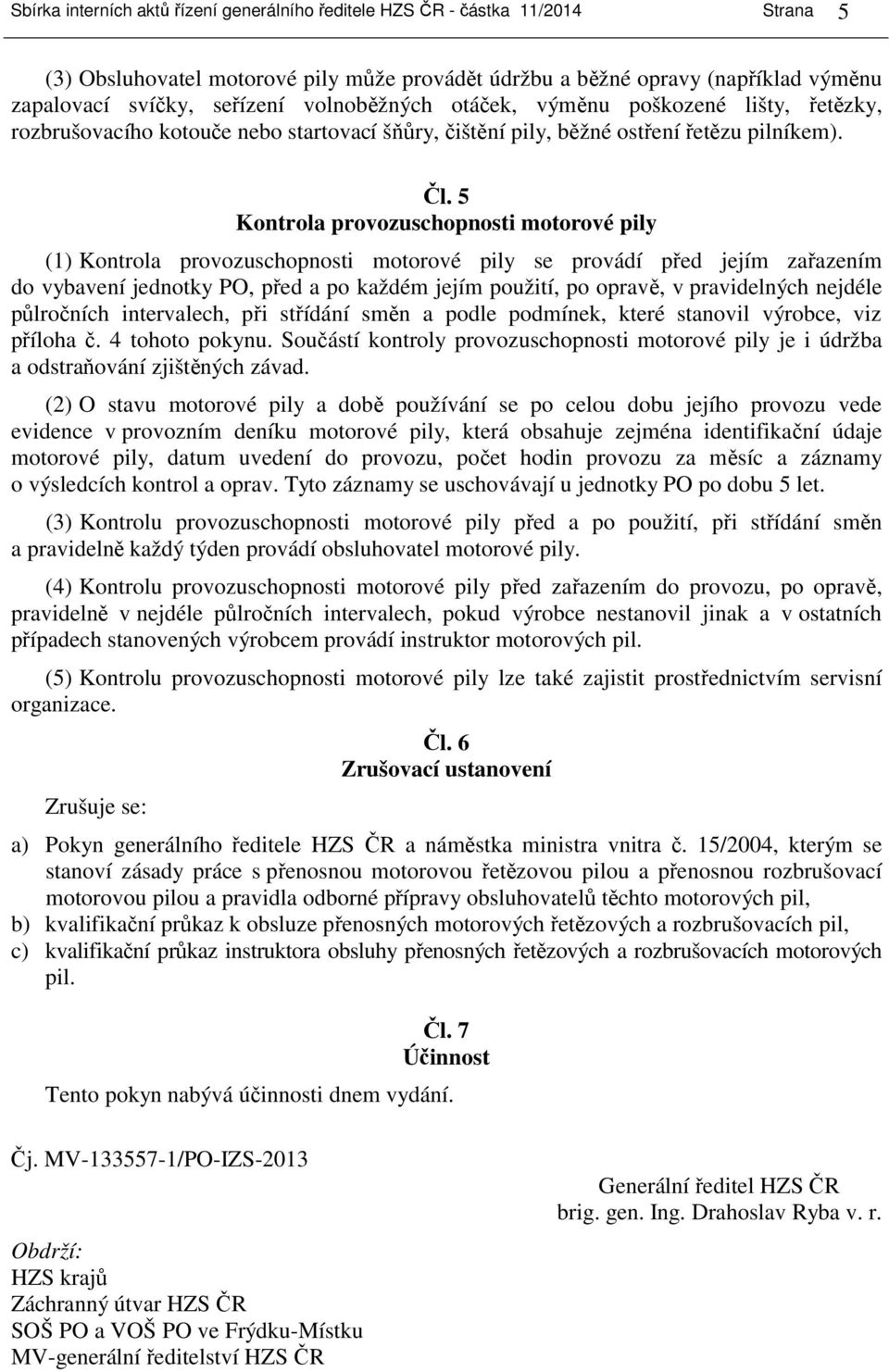 5 Kontrola provozuschopnosti motorové pily (1) Kontrola provozuschopnosti motorové pily se provádí před jejím zařazením do vybavení jednotky PO, před a po každém jejím použití, po opravě, v