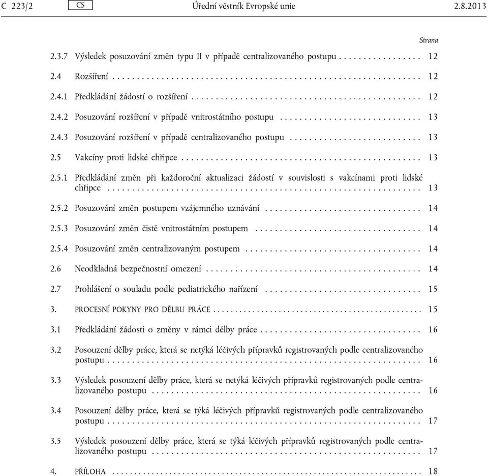 .......................... 13 2.5 Vakcíny proti lidské chřipce................................................. 13 2.5.1 Předkládání změn při každoroční aktualizaci žádostí v souvislosti s vakcínami proti lidské chřipce.