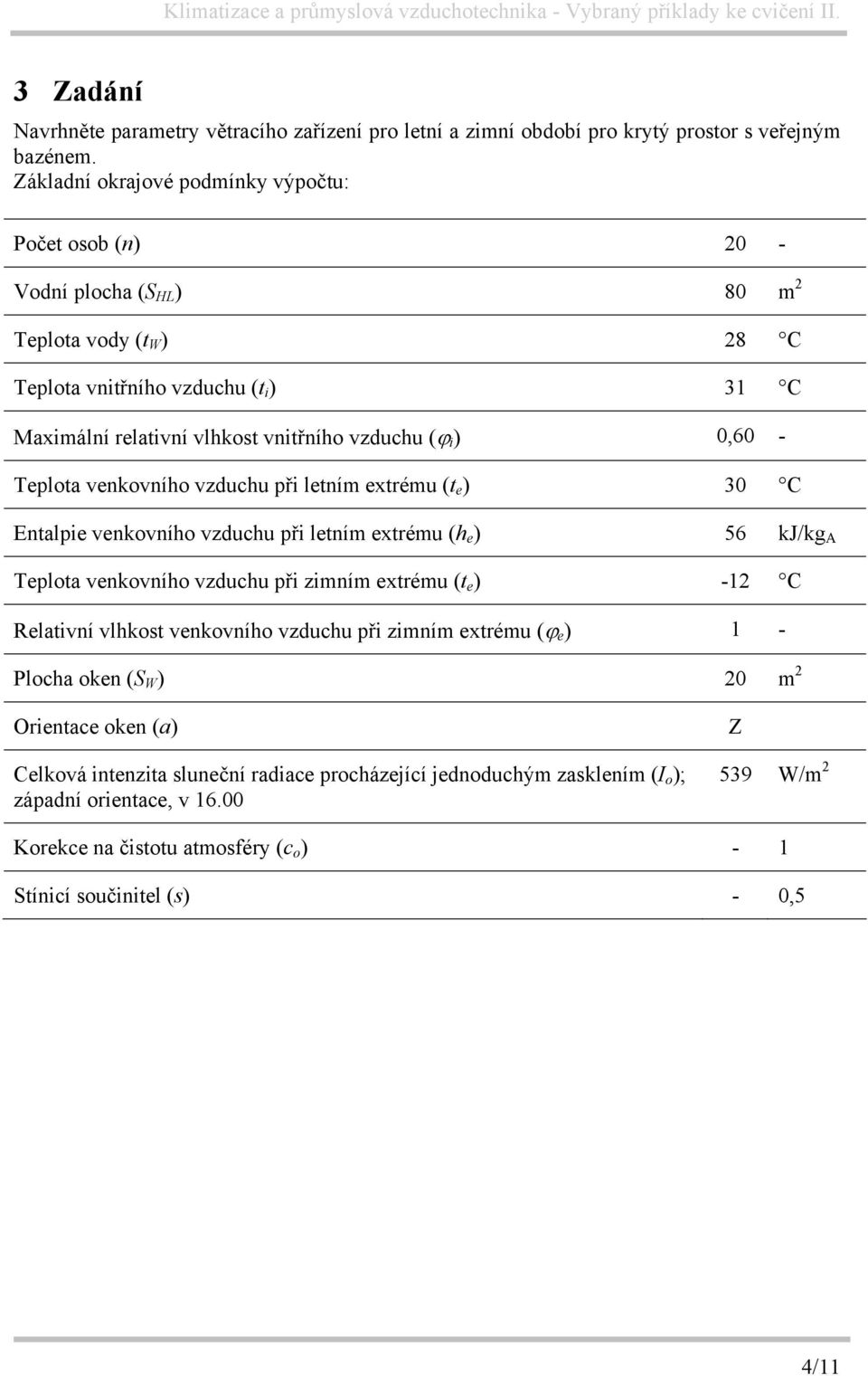 0,60 - Teplota venkovního vzduchu při letním extrému (t e ) 30 C Entalpie venkovního vzduchu při letním extrému (h e ) 56 kj/kg A Teplota venkovního vzduchu při zimním extrému (t e ) -12 C Relativní