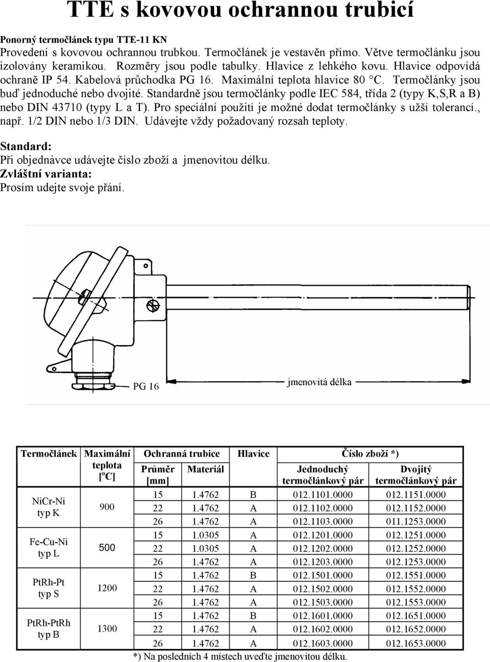 Standardně jsou termočlánky podle IEC 584, třída 2 (typy K,S,R a B) nebo DIN 43710 (typy L a T). Pro speciální použití je možné dodat termočlánky s užší tolerancí., např. 1/2 DIN nebo 1/3 DIN.