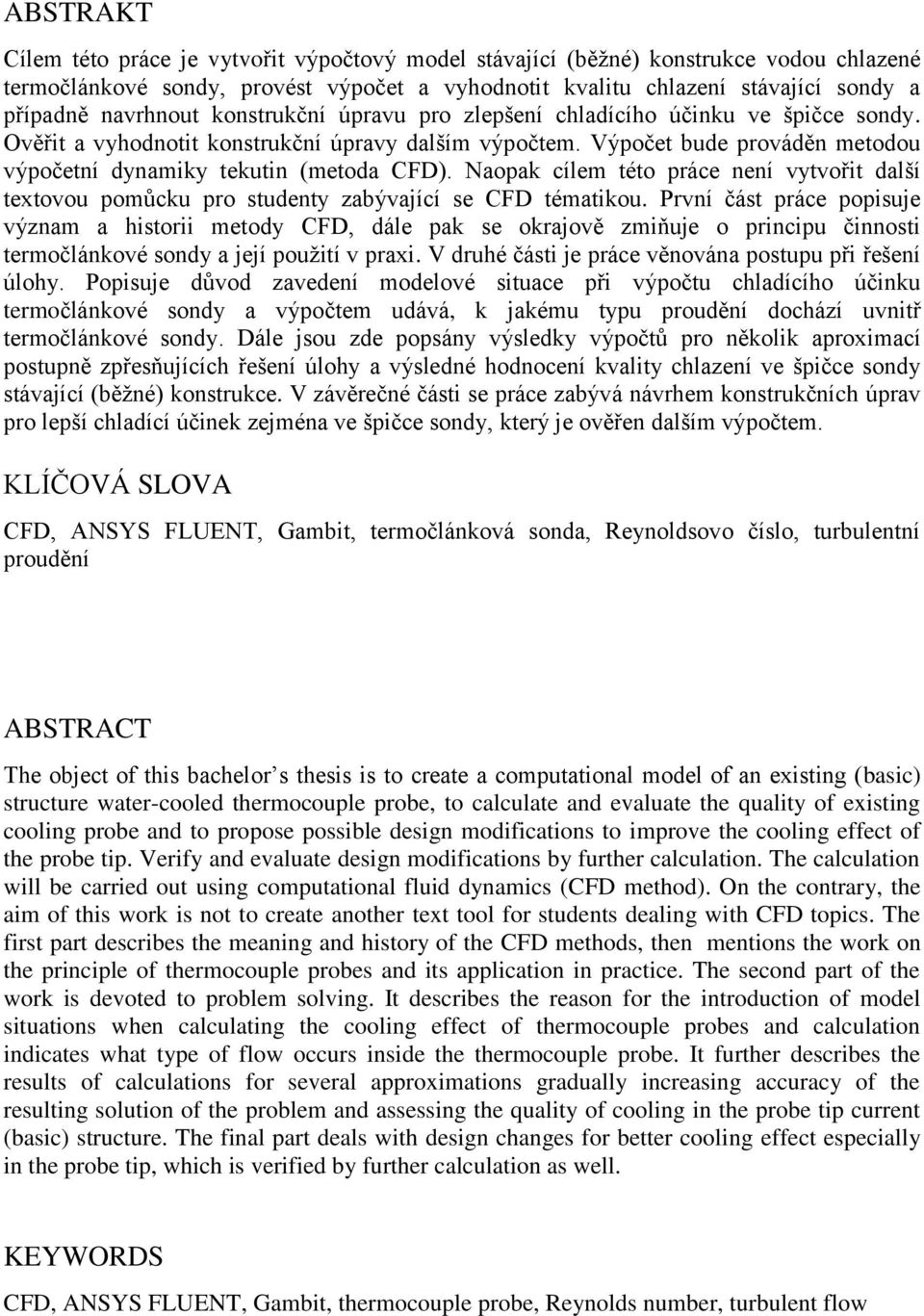 Výpočet bude prováděn metodou výpočetní dynamiky tekutin (metoda CFD). Naopak cílem této práce není vytvořit další textovou pomůcku pro studenty zabývající se CFD tématikou.