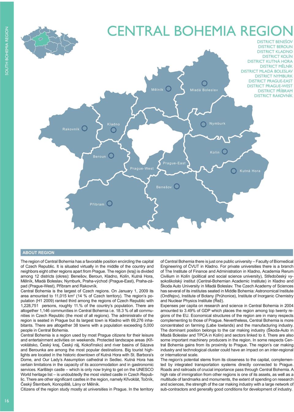 Central Bohemia has a favorable position encircling the capital of. It is situated virtually in the middle of the country and neighbors eight other regions apart from Prague.