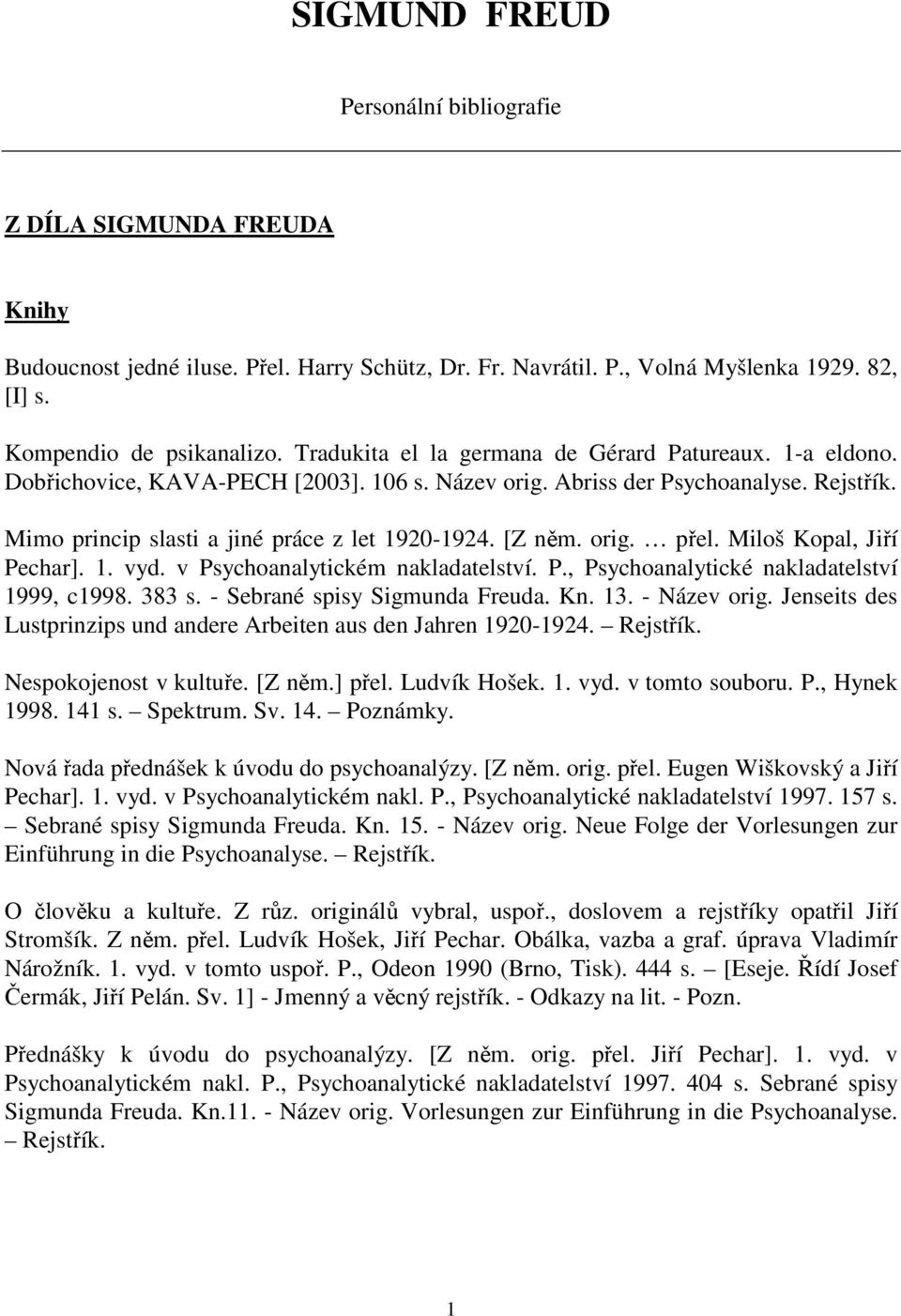 [Z něm. orig. přel. Miloš Kopal, Jiří Pechar]. 1. vyd. v Psychoanalytickém nakladatelství. P., Psychoanalytické nakladatelství 1999, c1998. 383 s. - Sebrané spisy Sigmunda Freuda. Kn. 13.