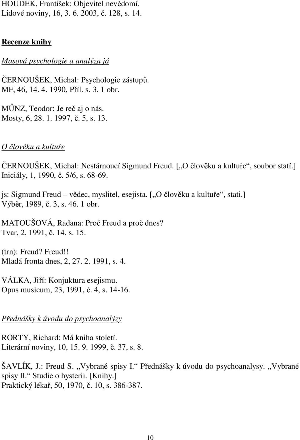 68-69. js: Sigmund Freud vědec, myslitel, esejista. [ O člověku a kultuře, stati.] Výběr, 1989, č. 3, s. 46. 1 obr. MATOUŠOVÁ, Radana: Proč Freud a proč dnes? Tvar, 2, 1991, č. 14, s. 15.