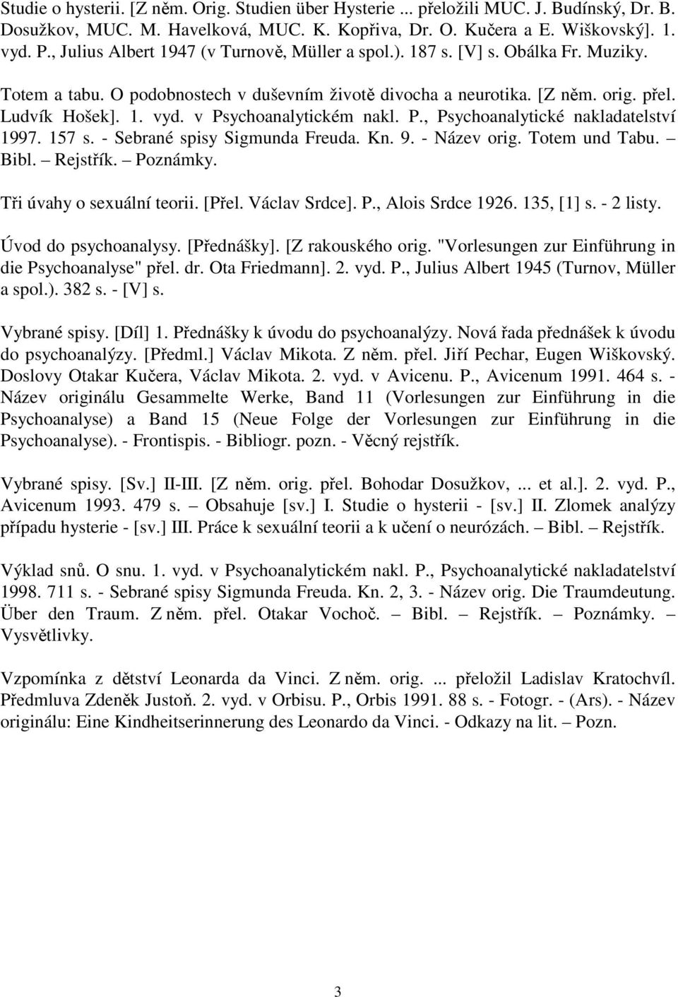 v Psychoanalytickém nakl. P., Psychoanalytické nakladatelství 1997. 157 s. - Sebrané spisy Sigmunda Freuda. Kn. 9. - Název orig. Totem und Tabu. Bibl. Rejstřík. Poznámky. Tři úvahy o sexuální teorii.