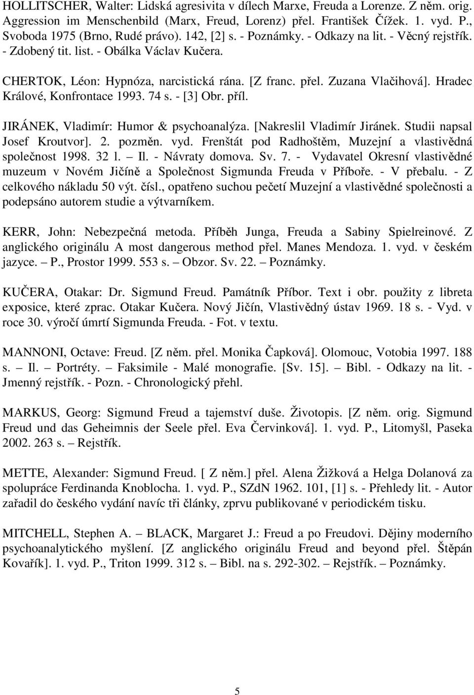 Zuzana Vlačihová]. Hradec Králové, Konfrontace 1993. 74 s. - [3] Obr. příl. JIRÁNEK, Vladimír: Humor & psychoanalýza. [Nakreslil Vladimír Jiránek. Studii napsal Josef Kroutvor]. 2. pozměn. vyd.