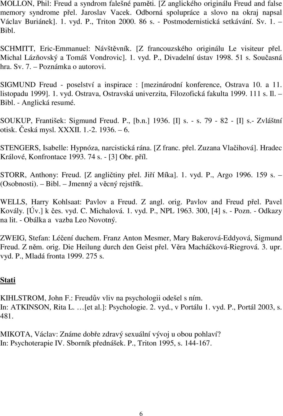 51 s. Současná hra. Sv. 7. Poznámka o autorovi. SIGMUND Freud - poselství a inspirace : [mezinárodní konference, Ostrava 10. a 11. listopadu 1999]. 1. vyd.