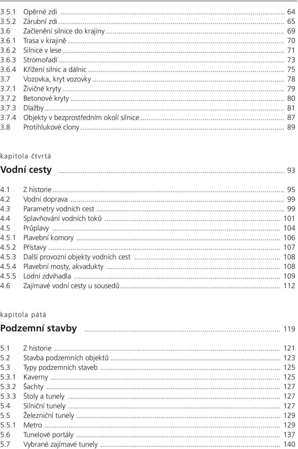 .. 89 kapitola čtvrtá Vodní cesty... 93 4.1 Z historie... 95 4.2 Vodní doprava... 99 4.3 Parametry vodních cest... 99 4.4 Splavňování vodních toků... 101 4.5 Průplavy... 104 4.5.1 Plavební komory.