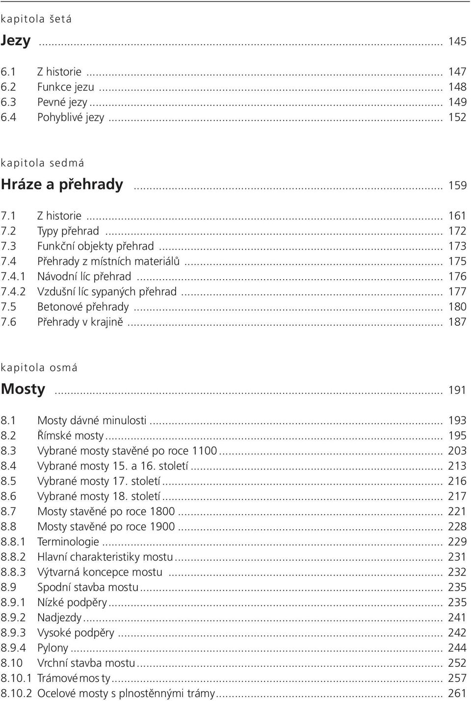 6 Přehrady v krajině... 187 kapitola osmá Mosty... 191 8.1 Mosty dávné minulosti... 193 8.2 Římské mosty... 195 8.3 Vybrané mosty stavěné po roce 1100... 203 8.4 Vybrané mosty 15. a 16. století.