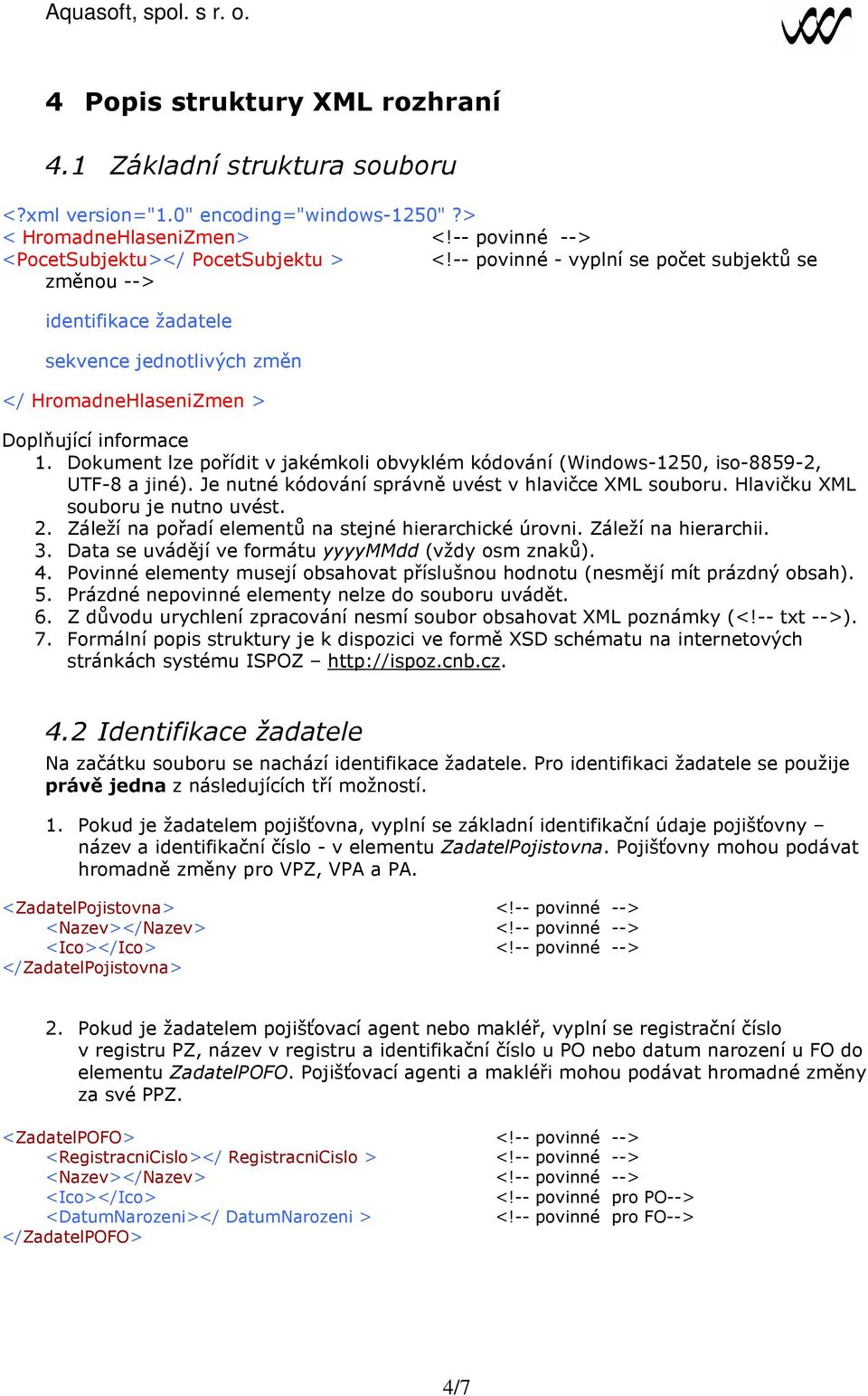 Dokument lze pořídit v jakémkoli obvyklém kódování (Windows-1250, iso-8859-2, UTF-8 a jiné). Je nutné kódování správně uvést v hlavičce XML souboru. Hlavičku XML souboru je nutno uvést. 2.