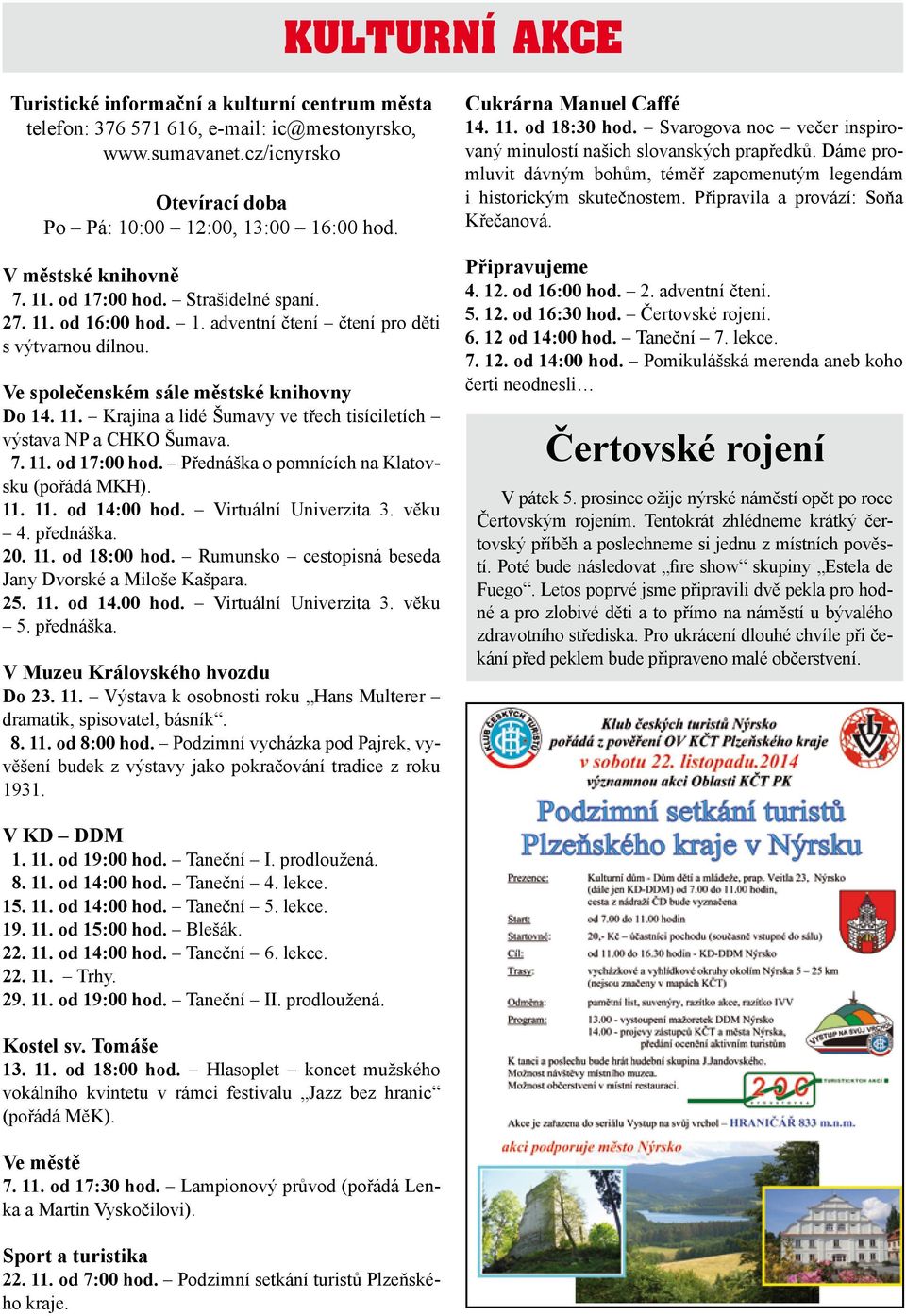 7. 11. od 17:00 hod. Přednáška o pomnících na Klatovsku (pořádá MKH). 11. 11. od 14:00 hod. Virtuální Univerzita 3. věku 4. přednáška. 20. 11. od 18:00 hod.