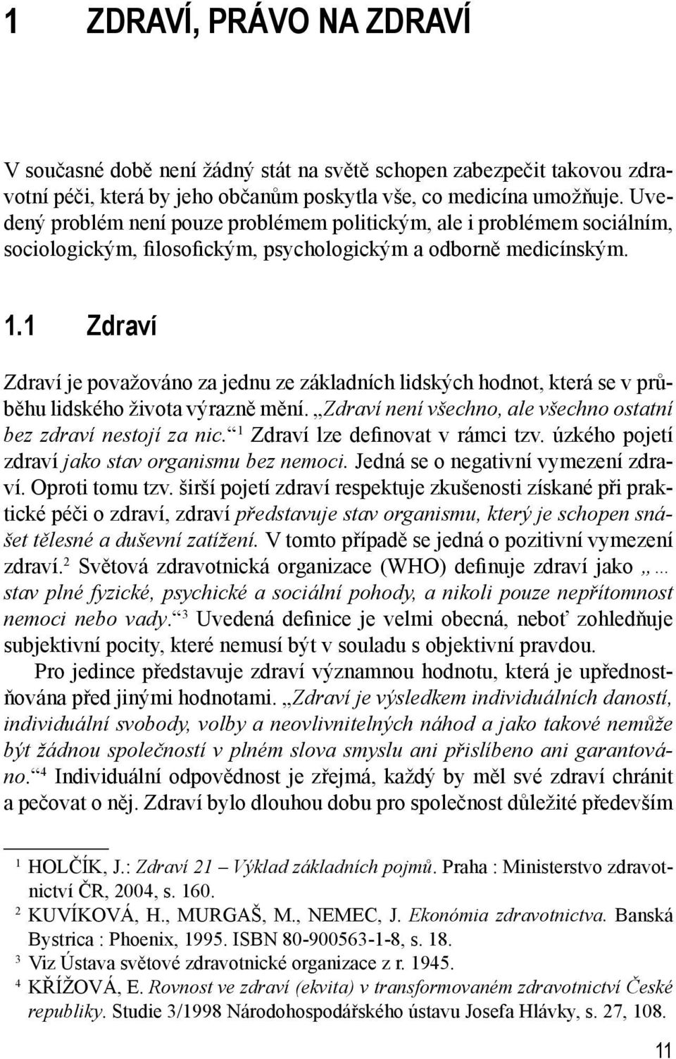 1 Zdraví Zdraví je považováno za jednu ze základních lidských hodnot, která se v průběhu lidského života výrazně mění. Zdraví není všechno, ale všechno ostatní bez zdraví nestojí za nic.