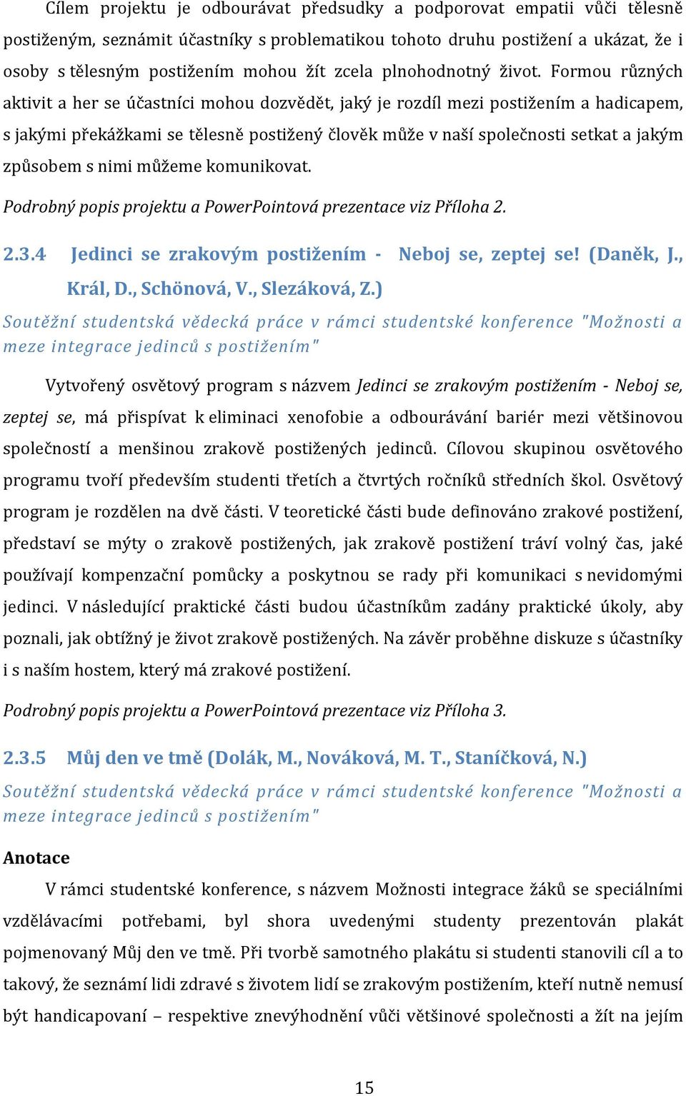 Formou různých aktivit a her se účastníci mohou dozvědět, jaký je rozdíl mezi postižením a hadicapem, s jakými překážkami se tělesně postižený člověk může v naší společnosti setkat a jakým způsobem s