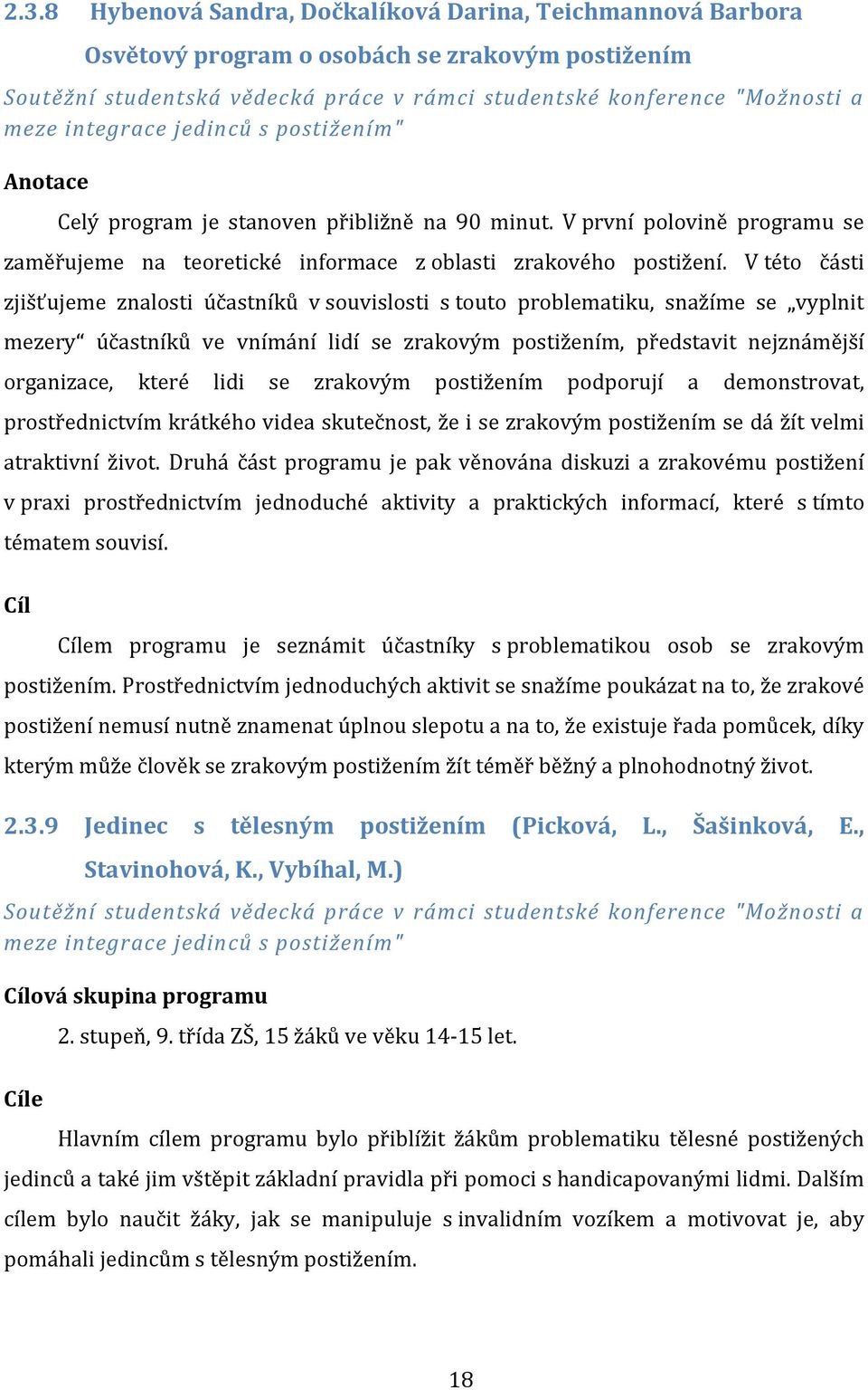 V této části zjišťujeme znalosti účastníků v souvislosti s touto problematiku, snažíme se vyplnit mezery účastníků ve vnímání lidí se zrakovým postižením, představit nejznámější organizace, které