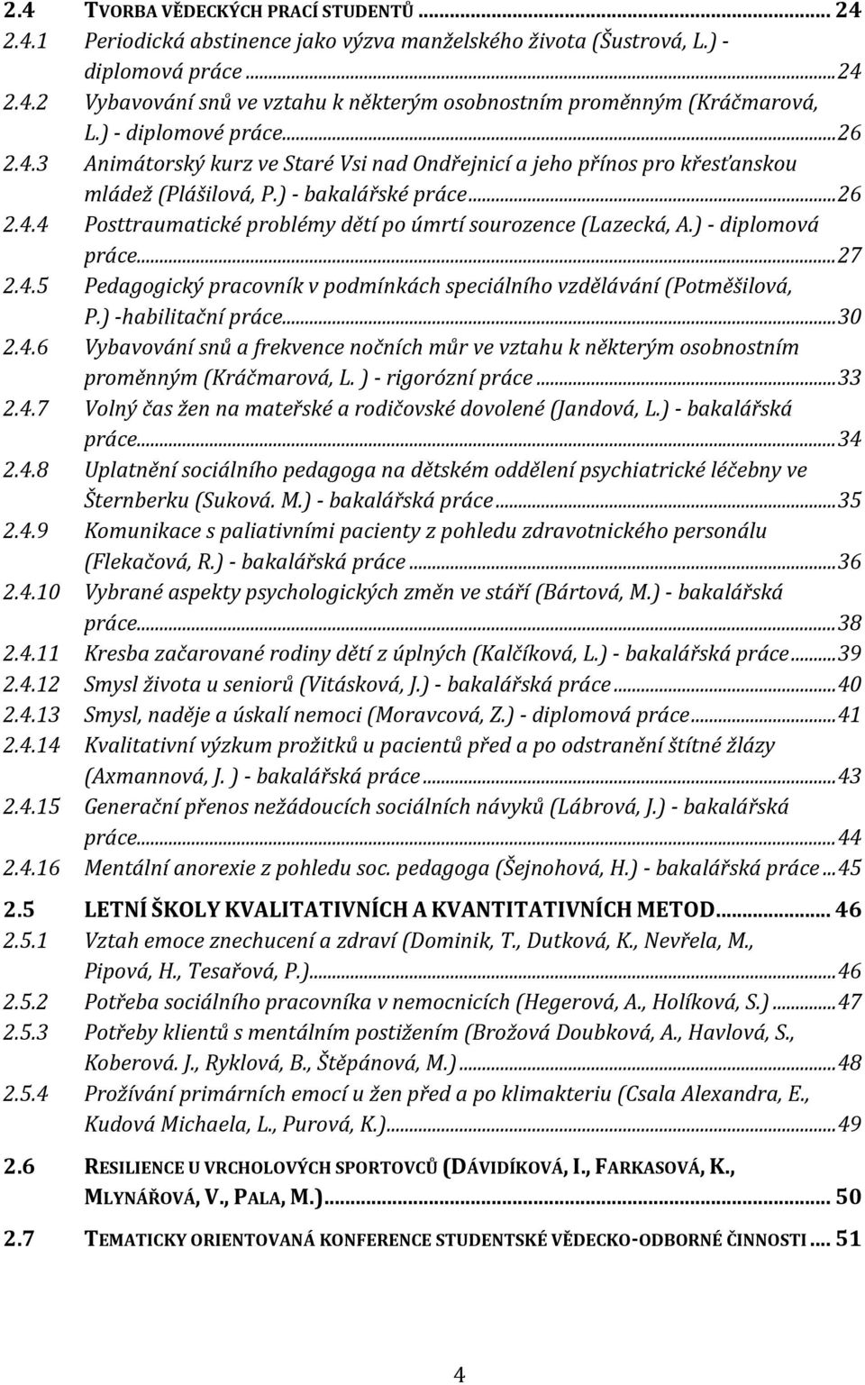 ) - diplomová práce... 27 2.4.5 Pedagogický pracovník v podmínkách speciálního vzdělávání (Potměšilová, P.) -habilitační práce... 30 2.4.6 Vybavování snů a frekvence nočních můr ve vztahu k některým osobnostním proměnným (Kráčmarová, L.