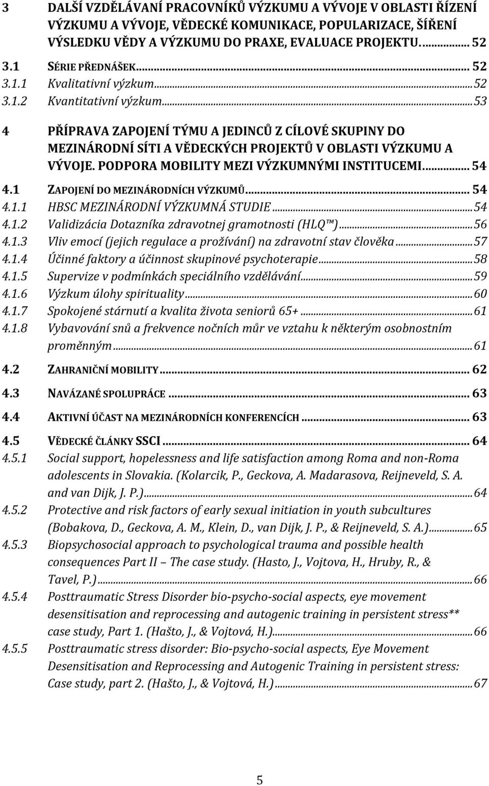 .. 53 4 PŘÍPRAVA ZAPOJENÍ TÝMU A JEDINCŮ Z CÍLOVÉ SKUPINY DO MEZINÁRODNÍ SÍTI A VĚDECKÝCH PROJEKTŮ V OBLASTI VÝZKUMU A VÝVOJE. PODPORA MOBILITY MEZI VÝZKUMNÝMI INSTITUCEMI.... 54 4.