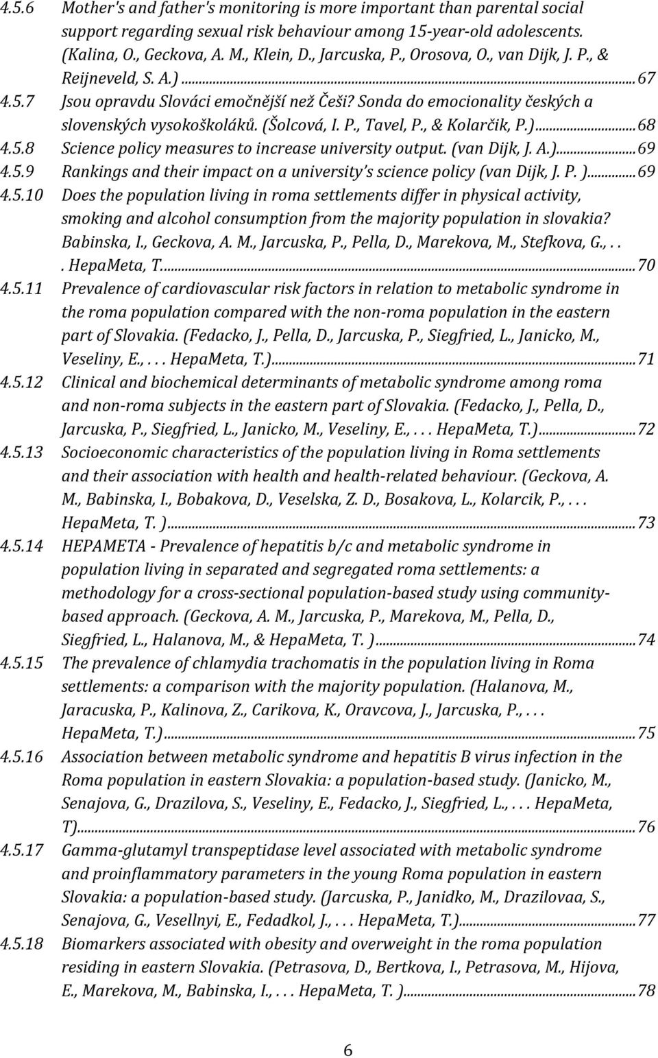 , & Kolarčik, P.)... 68 4.5.8 Science policy measures to increase university output. (van Dijk, J. A.)... 69 4.5.9 Rankings and their impact on a university s science policy (van Dijk, J. P. )... 69 4.5.10 Does the population living in roma settlements differ in physical activity, smoking and alcohol consumption from the majority population in slovakia?