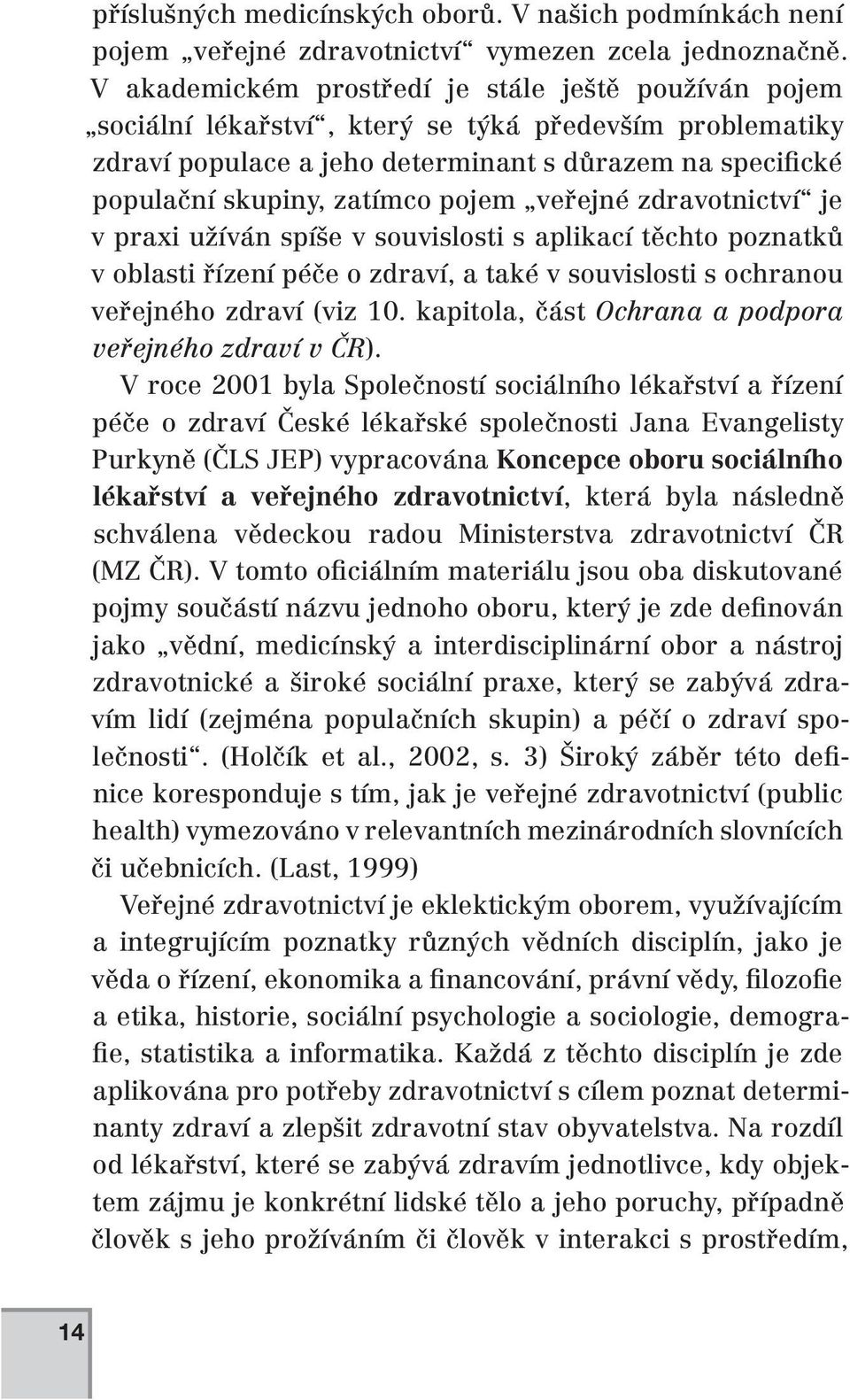 pojem veřejné zdravotnictví je v praxi užíván spíše v souvislosti s aplikací těchto poznatků v oblasti řízení péče o zdraví, a také v souvislosti s ochranou veřejného zdraví (viz 10.