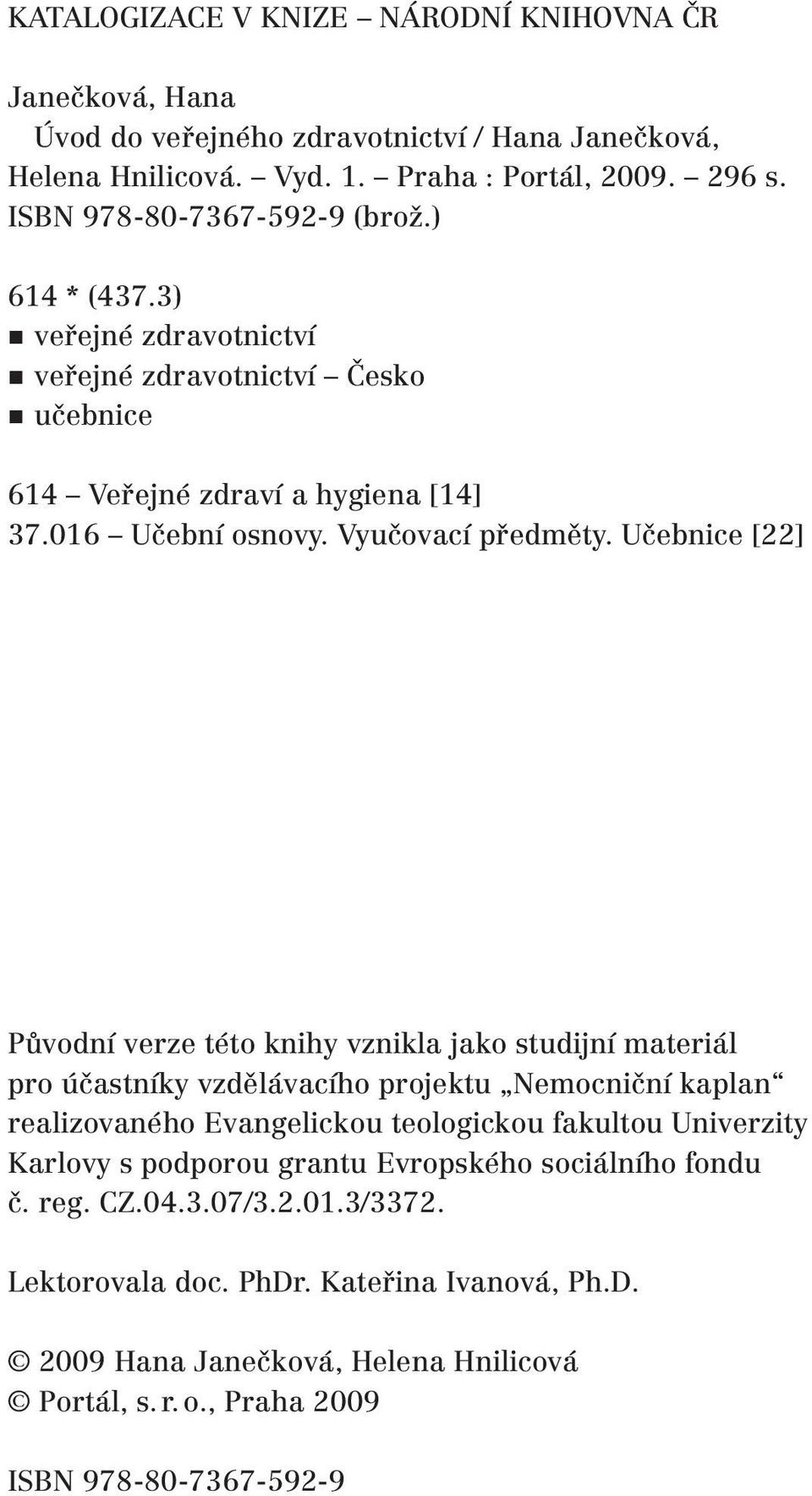 Učebnice [22] Původní verze této knihy vznikla jako studijní materiál pro účastníky vzdělávacího projektu Nemocniční kaplan realizovaného Evangelickou teologickou fakultou Univerzity