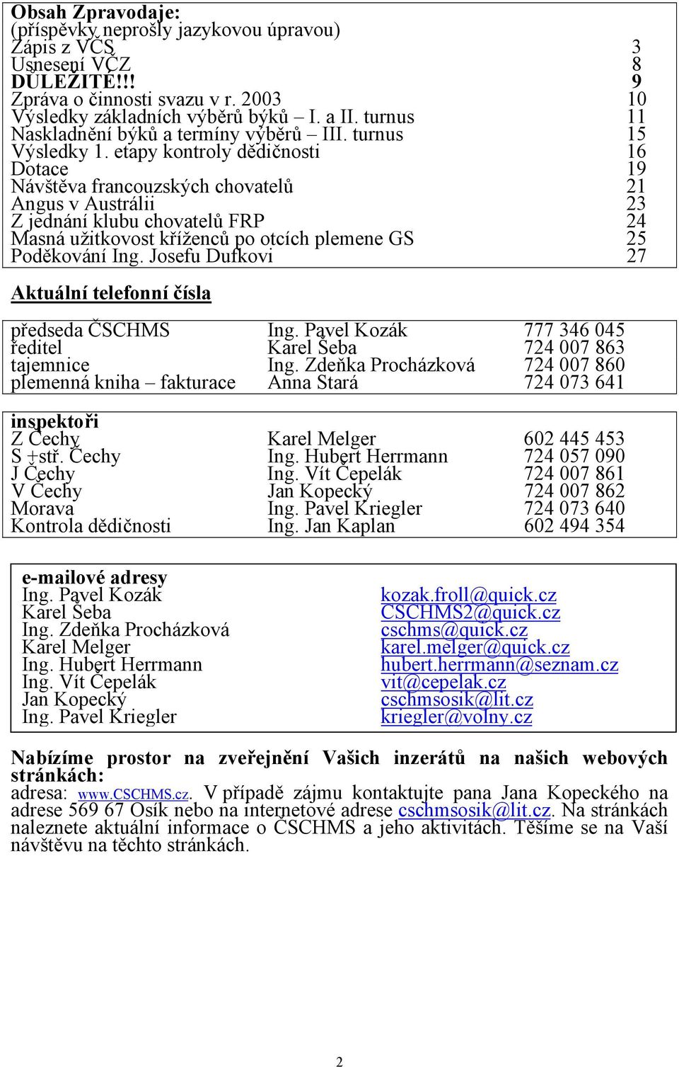 etapy kontroly dědičnosti 16 Dotace 19 Návštěva francouzských chovatelů 21 Angus v Austrálii 23 Z jednání klubu chovatelů FRP 24 Masná užitkovost kříženců po otcích plemene GS 25 Poděkování Ing.