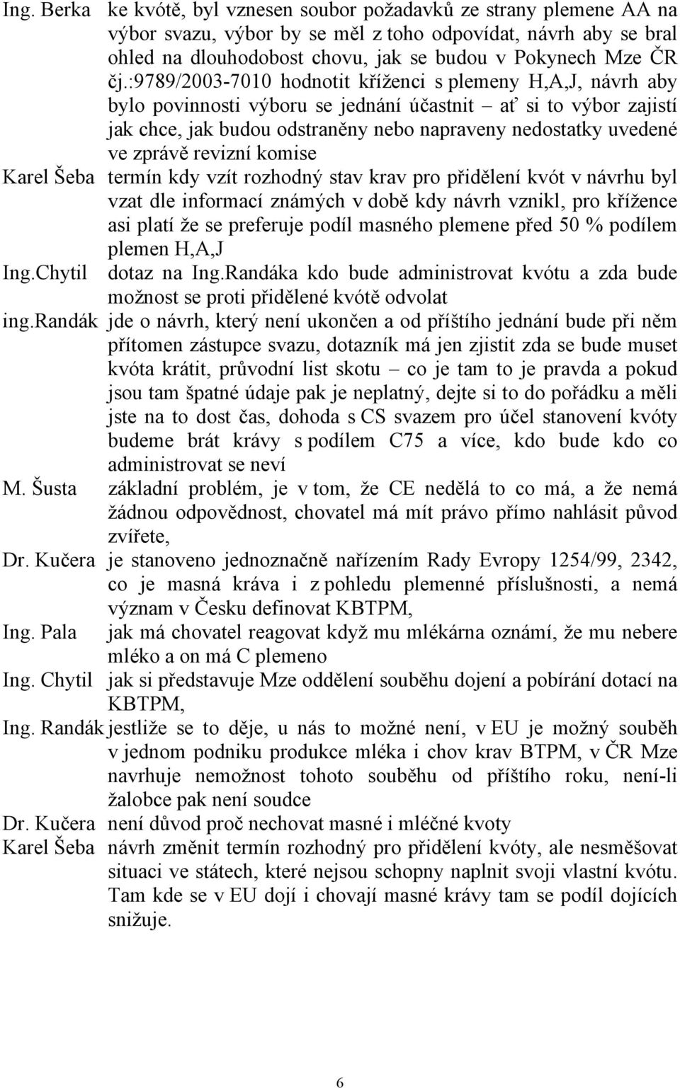 zprávě revizní komise Karel Šeba termín kdy vzít rozhodný stav krav pro přidělení kvót v návrhu byl vzat dle informací známých v době kdy návrh vznikl, pro křížence asi platí že se preferuje podíl