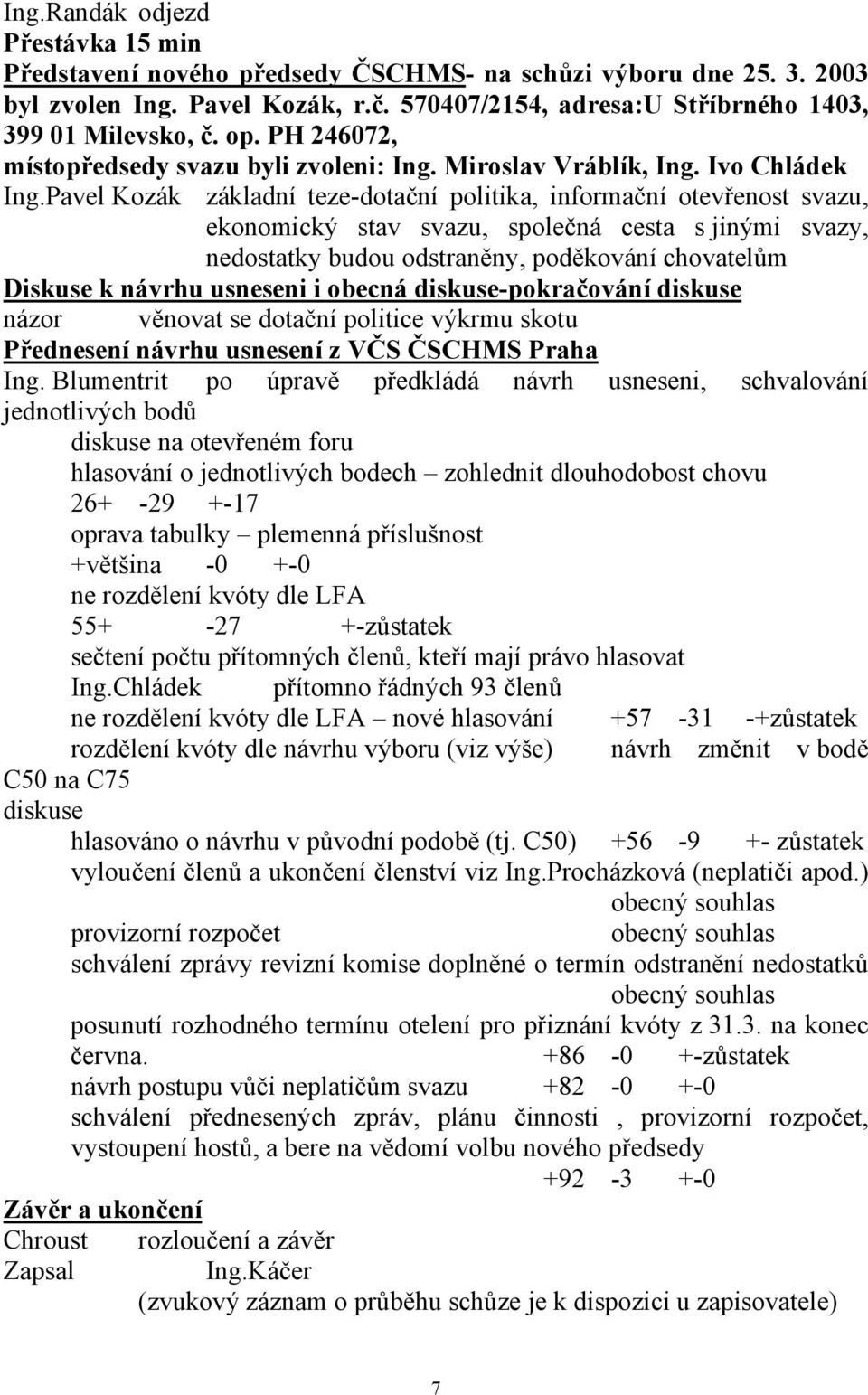 Pavel Kozák základní teze-dotační politika, informační otevřenost svazu, ekonomický stav svazu, společná cesta s jinými svazy, nedostatky budou odstraněny, poděkování chovatelům Diskuse k návrhu