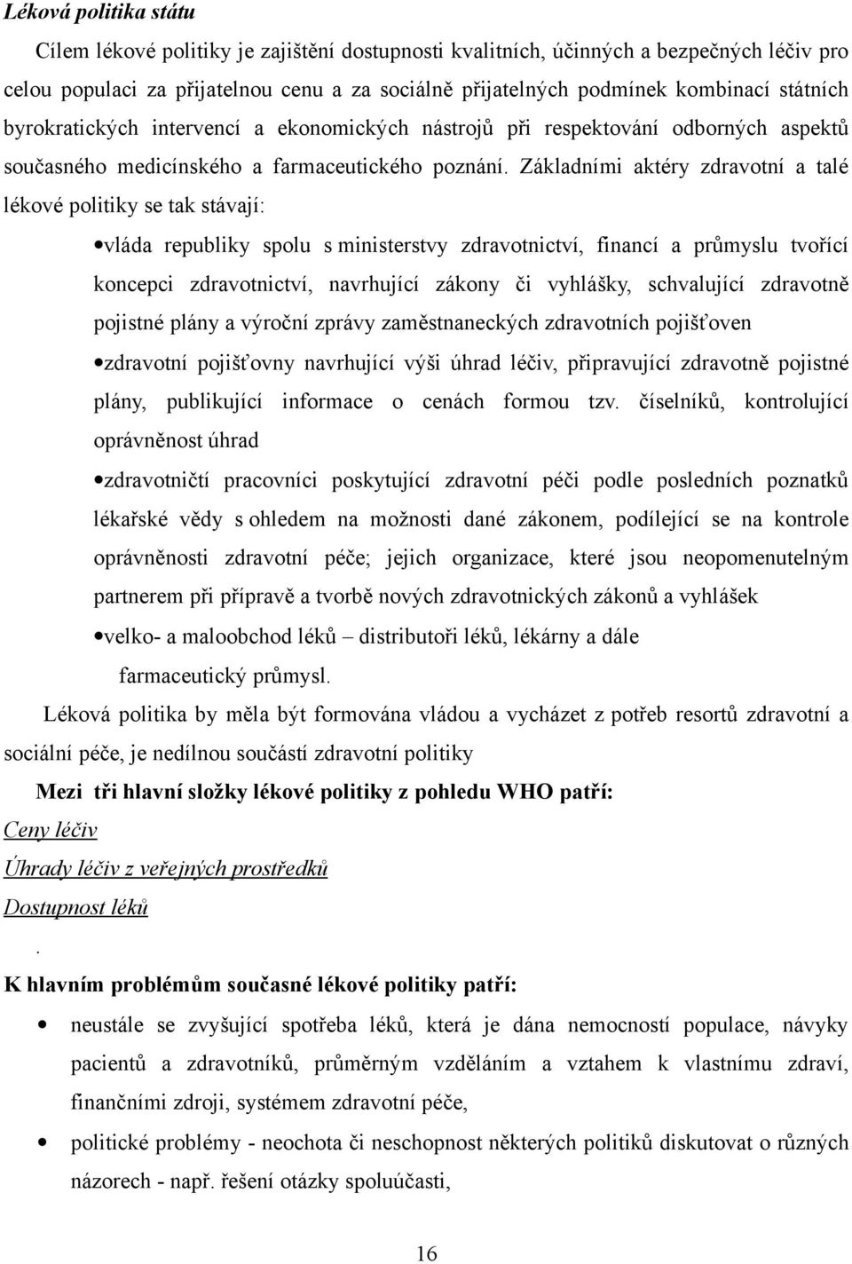 Základními aktéry zdravotní a talé lékové politiky se tak stávají: vláda republiky spolu s ministerstvy zdravotnictví, financí a průmyslu tvořící koncepci zdravotnictví, navrhující zákony či