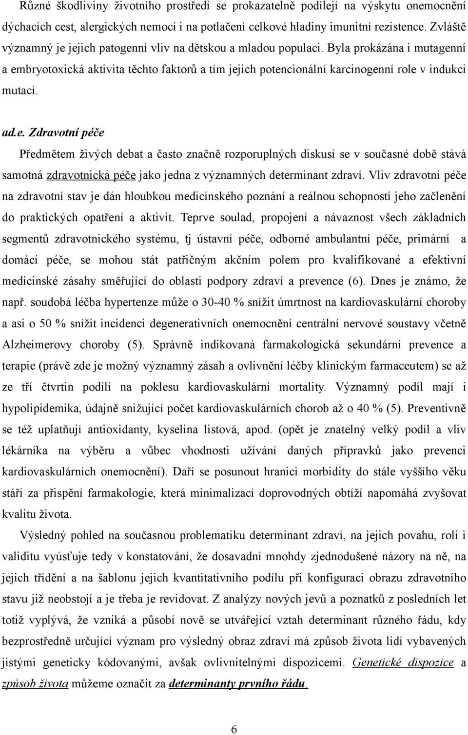 Byla prokázána i mutagenní a embryotoxická aktivita těchto faktorů a tím jejich potencionální karcinogenní role v indukci mutací. ad.e. Zdravotní péče Předmětem živých debat a často značně rozporuplných diskusí se v současné době stává samotná zdravotnická péče jako jedna z významných determinant zdraví.