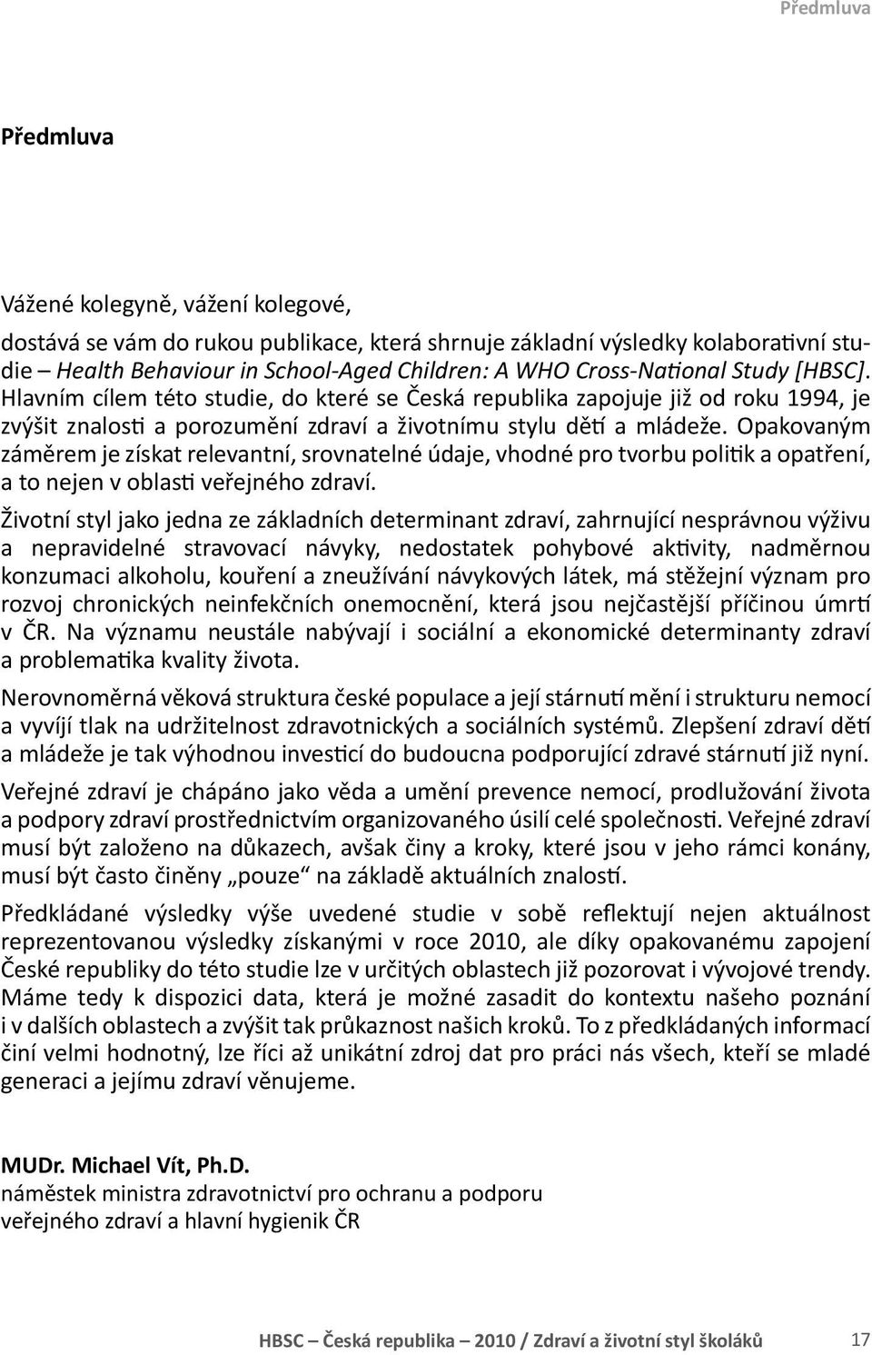 Opakovaným záměrem je získat relevantní, srovnatelné údaje, vhodné pro tvorbu politik a opatření, a to nejen v oblasti veřejného zdraví.