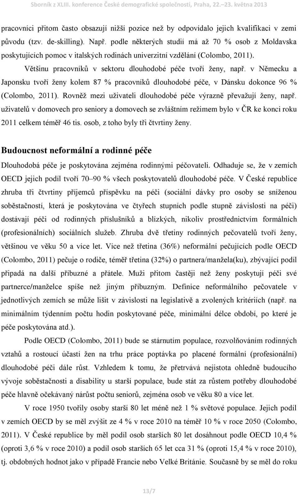 v Německu a Japonsku tvoří ženy kolem 87 % pracovníků dlouhodobé péče, v Dánsku dokonce 96 % (Colombo, 2011). Rovněž mezi uživateli dlouhodobé péče výrazně převažují ženy, např.