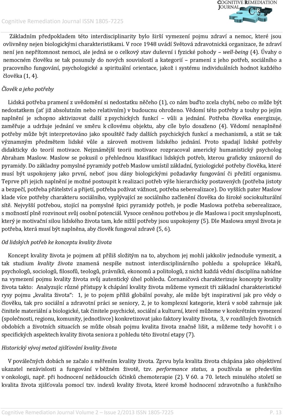 Úvahy o nemocném člověku se tak posunuly do nových souvislostí a kategorií pramení z jeho potřeb, sociálního a pracovního fungování, psychologické a spirituální orientace, jakož i systému