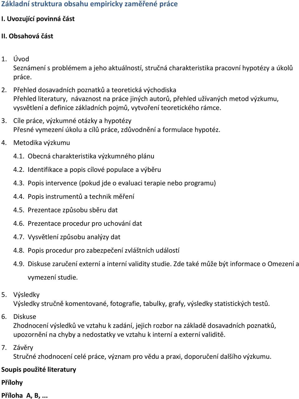 Přehled dosavadních poznatků a teoretická východiska Přehled literatury, návaznost na práce jiných autorů, přehled užívaných metod výzkumu, vysvětlení a definice základních pojmů, vytvoření