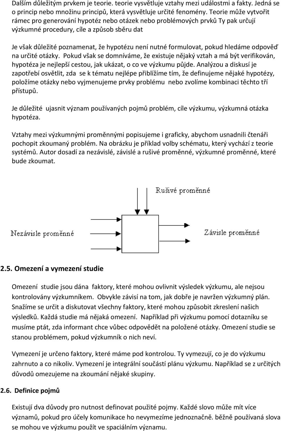 formulovat, pokud hledáme odpověď na určité otázky. Pokud však se domníváme, že existuje nějaký vztah a má být verifikován, hypotéza je nejlepší cestou, jak ukázat, o co ve výzkumu půjde.