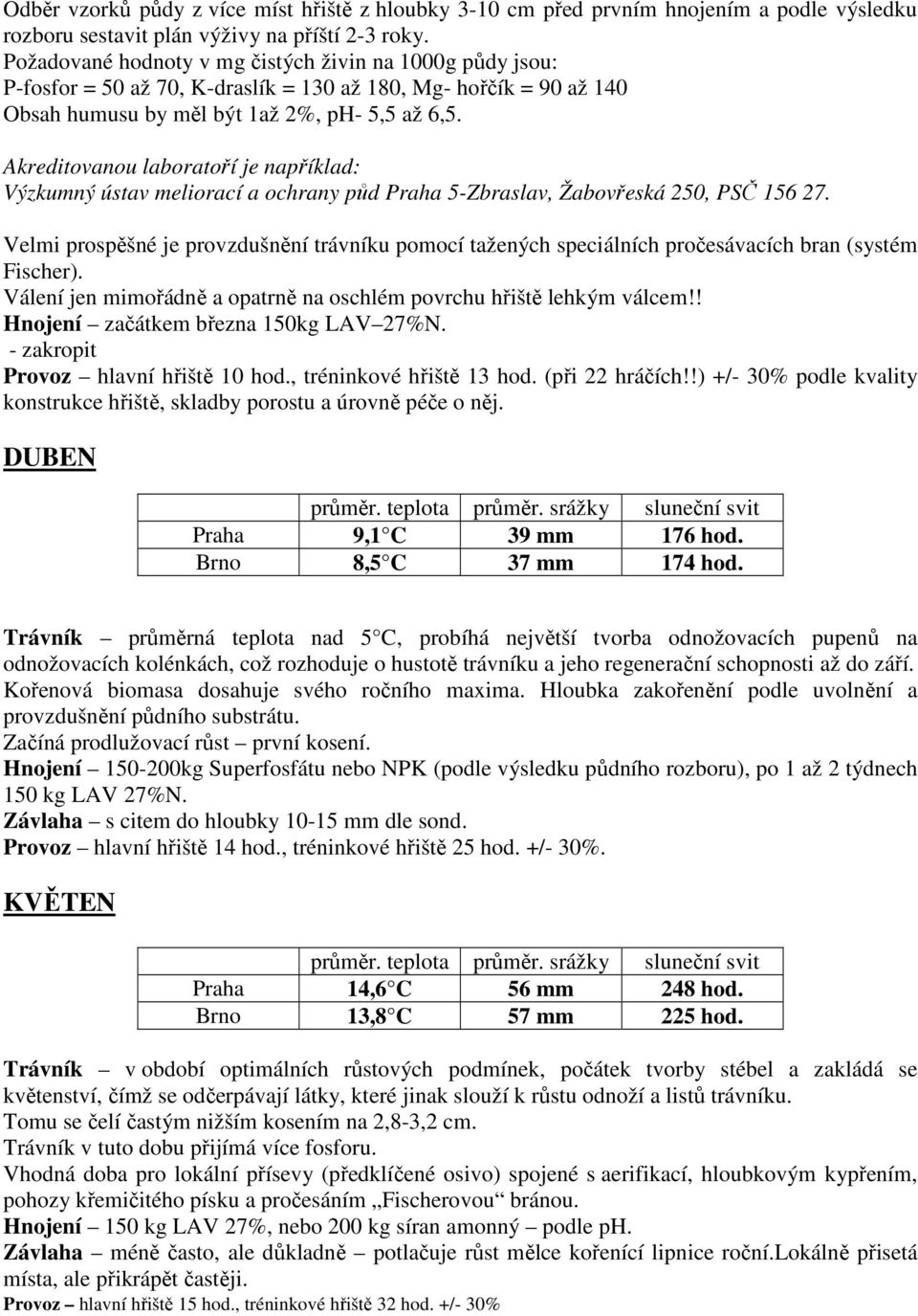 Akreditovanou laboratoří je například: Výzkumný ústav meliorací a ochrany půd Praha 5-Zbraslav, Žabovřeská 250, PSČ 156 27.