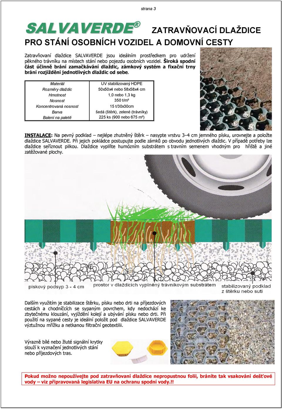 Koncentrovaná nosnost UV stabilizovaný HDPE 50x50x4 nebo 58x58x4 cm 1,0 nebo 1,3 kg 350 t/m² 15 t/30x30cm šedá (štěrk), zelené (trávníky) 225 ks (900 nebo 675 m²) INSTALACE: Na pevný podklad nejlépe