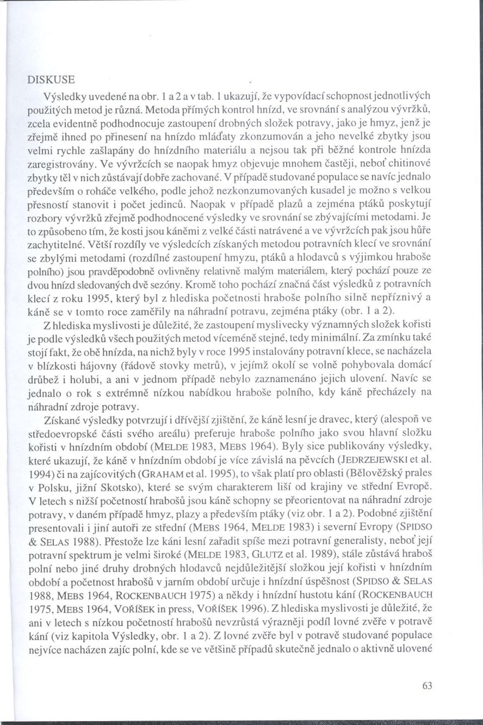 zkonzumován a jeho nevelké zbytky jsou velmi rychle zašlapány do hnízdního materiálu a nejsou tak pri bežné kontrole hnízda zaregistrovány.