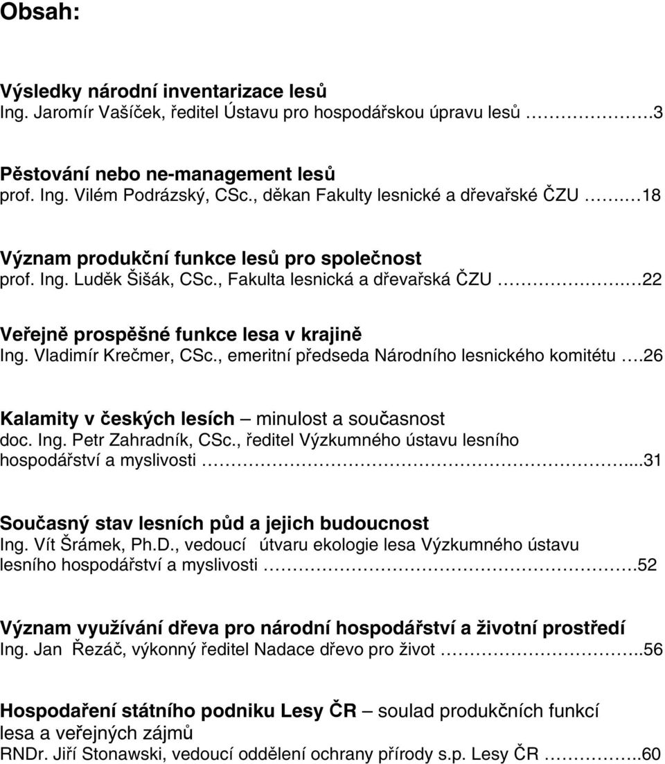 Vladimír Kre mer, CSc., emeritní p edseda Národního lesnického komitétu.26 Kalamity v eských lesích minulost a sou asnost doc. Ing. Petr Zahradník, CSc.