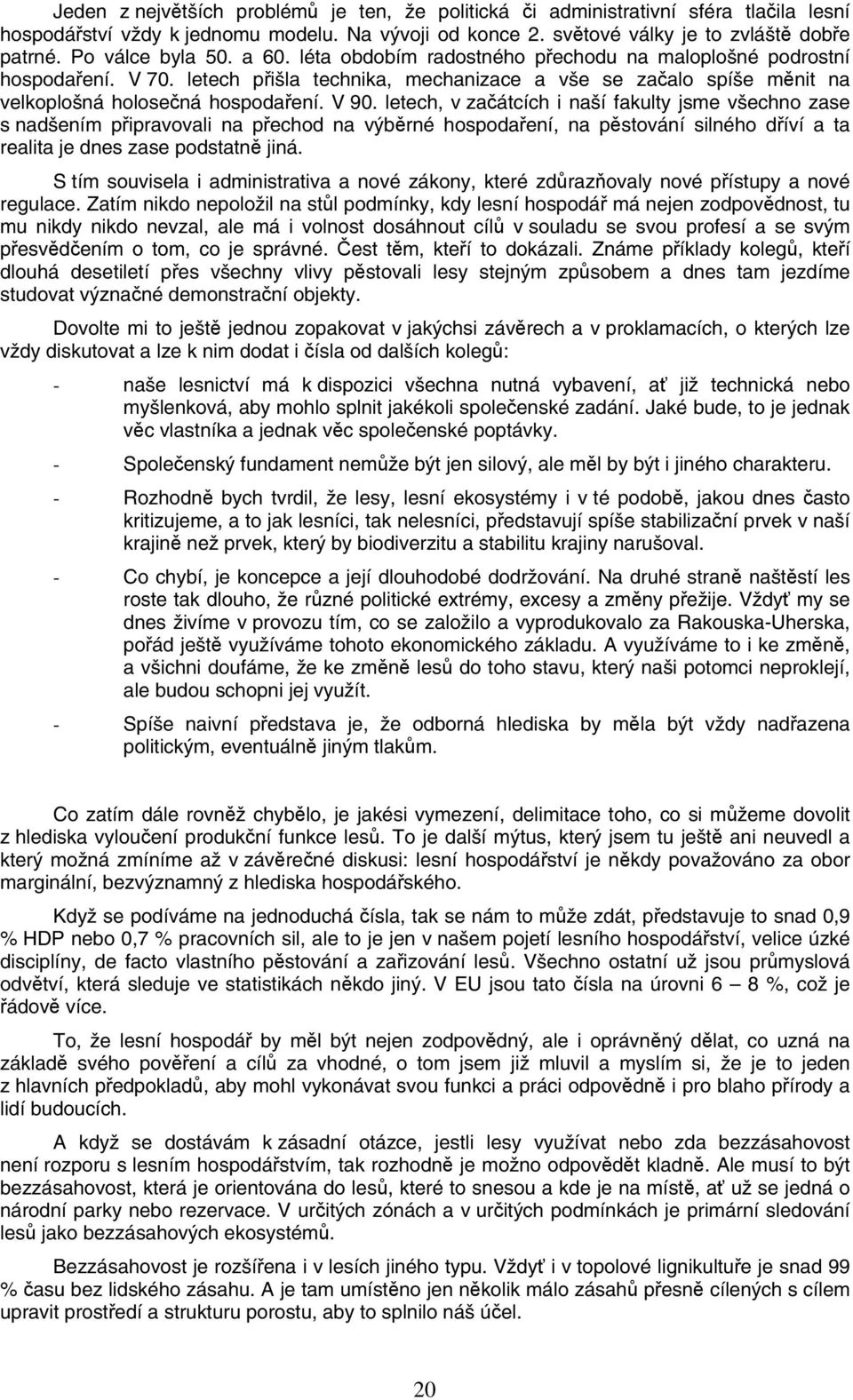 letech p išla technika, mechanizace a vše se za alo spíše m nit na velkoplošná holose ná hospoda ení. V 90.