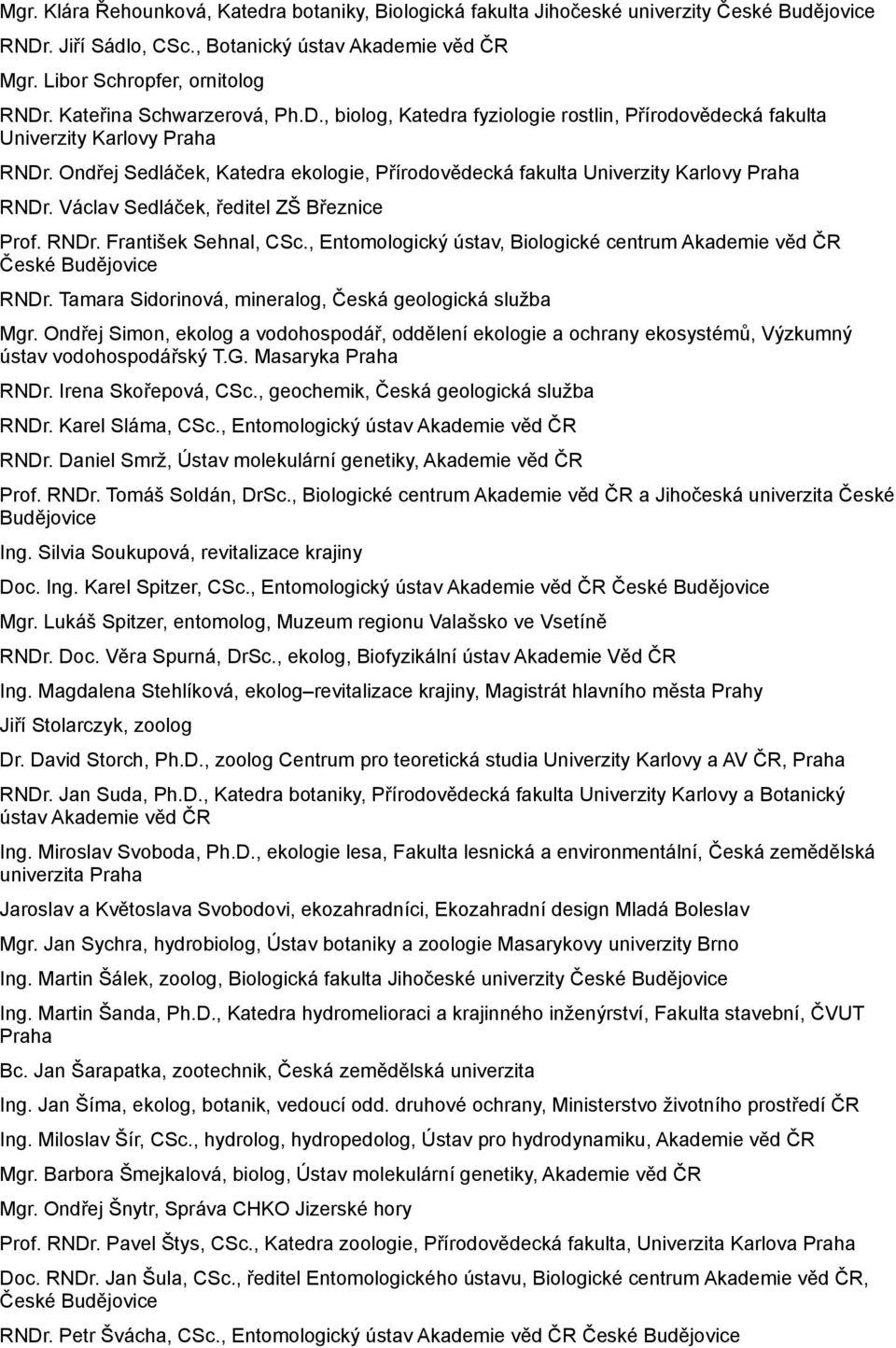 Ondřej Sedláček, Katedra ekologie, Přírodovědecká fakulta Univerzity Karlovy Praha RNDr. Václav Sedláček, ředitel ZŠ Březnice Prof. RNDr. František Sehnal, CSc.