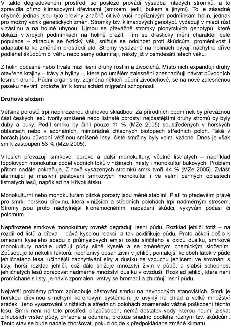 klimaxových genotypů vyžadují v mládí růst v zástinu a na holině uhynou. Ujmou se převážně stromky pionýrských genotypů, které dokáží v tvrdých podmínkách na holině přežít.