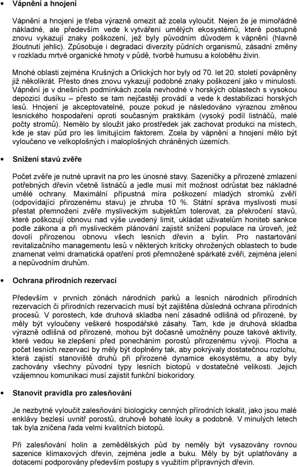 Způsobuje i degradaci diverzity půdních organismů, zásadní změny v rozkladu mrtvé organické hmoty v půdě, tvorbě humusu a koloběhu živin. Mnohé oblasti zejména Krušných a Orlických hor byly od 70.