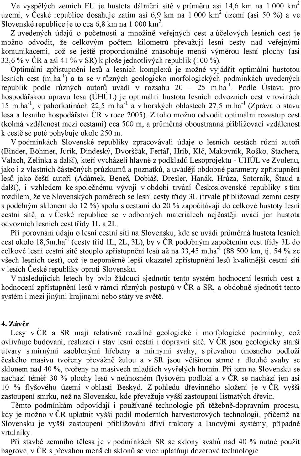 Z uvedených údajů o početnosti a množině veřejných cest a účelových lesních cest je možno odvodit, že celkovým počtem kilometrů převažují lesní cesty nad veřejnými komunikacemi, což se ještě