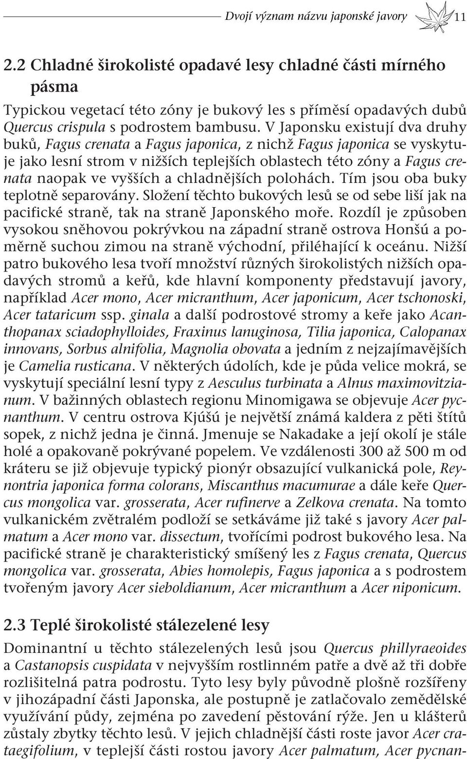 V Japonsku existují dva druhy buků, Fagus crenata a Fagus japonica, z nichž Fagus japonica se vyskytuje jako lesní strom v nižších teplejších oblastech této zóny a Fagus crenata naopak ve vyšších a