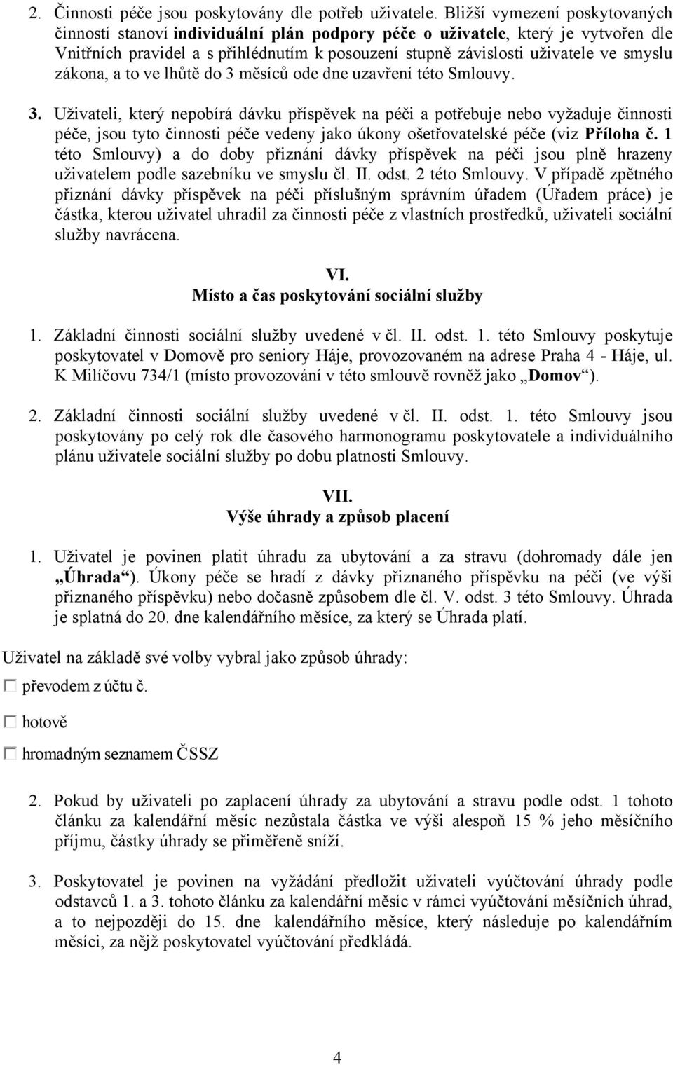 zákona, a to ve lhůtě do 3 měsíců ode dne uzavření této Smlouvy. 3. Uživateli, který nepobírá dávku příspěvek na péči a potřebuje nebo vyžaduje činnosti péče, jsou tyto činnosti péče vedeny jako úkony ošetřovatelské péče (viz Příloha č.