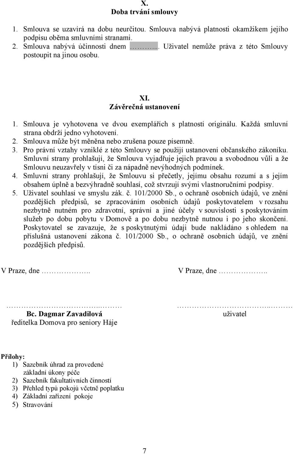 Každá smluvní strana obdrží jedno vyhotovení. 2. Smlouva může být měněna nebo zrušena pouze písemně. 3. Pro právní vztahy vzniklé z této Smlouvy se použijí ustanovení občanského zákoníku.