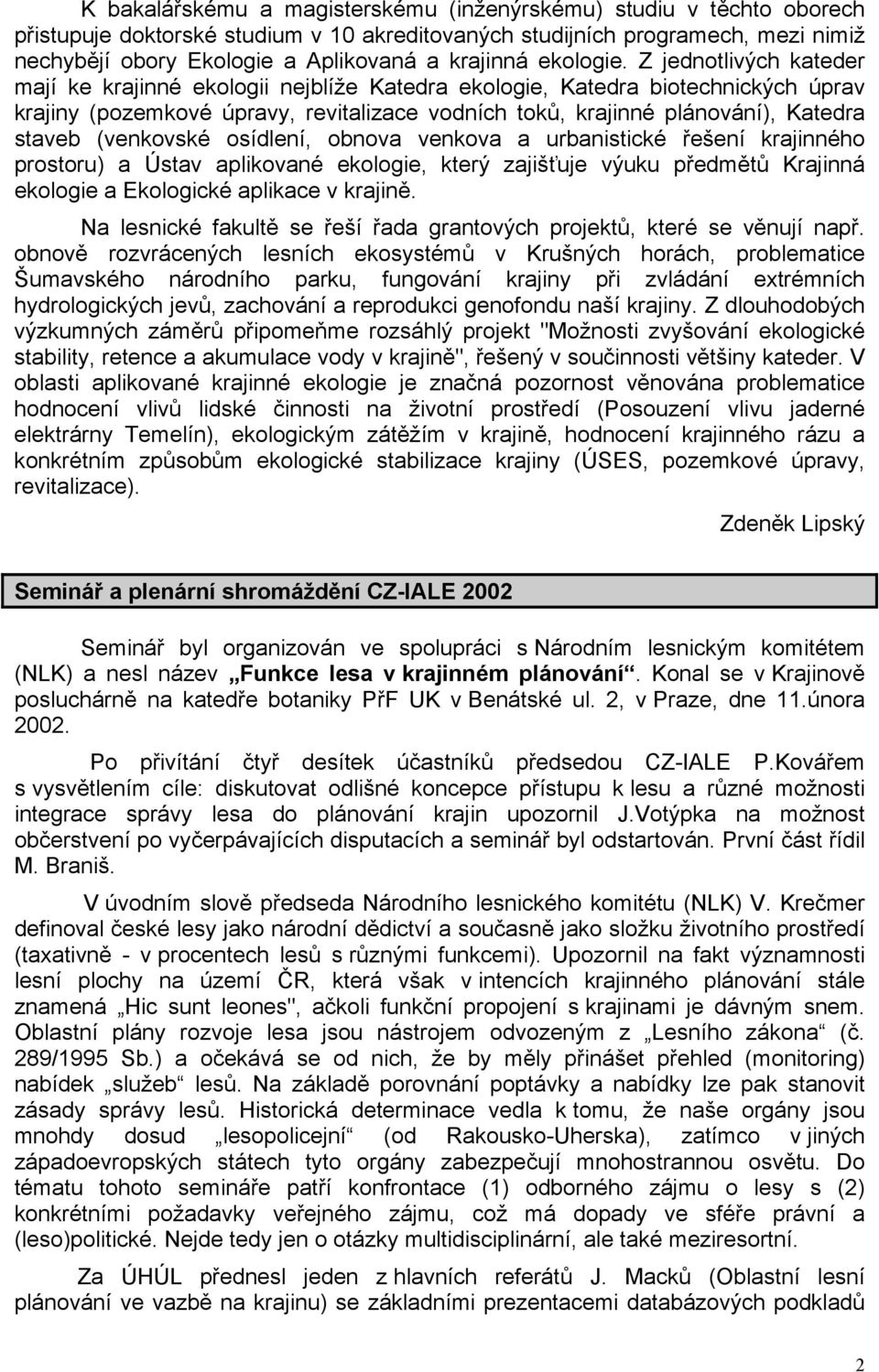 Z jednotlivých kateder mají ke krajinné ekologii nejblíže Katedra ekologie, Katedra biotechnických úprav krajiny (pozemkové úpravy, revitalizace vodních toků, krajinné plánování), Katedra staveb