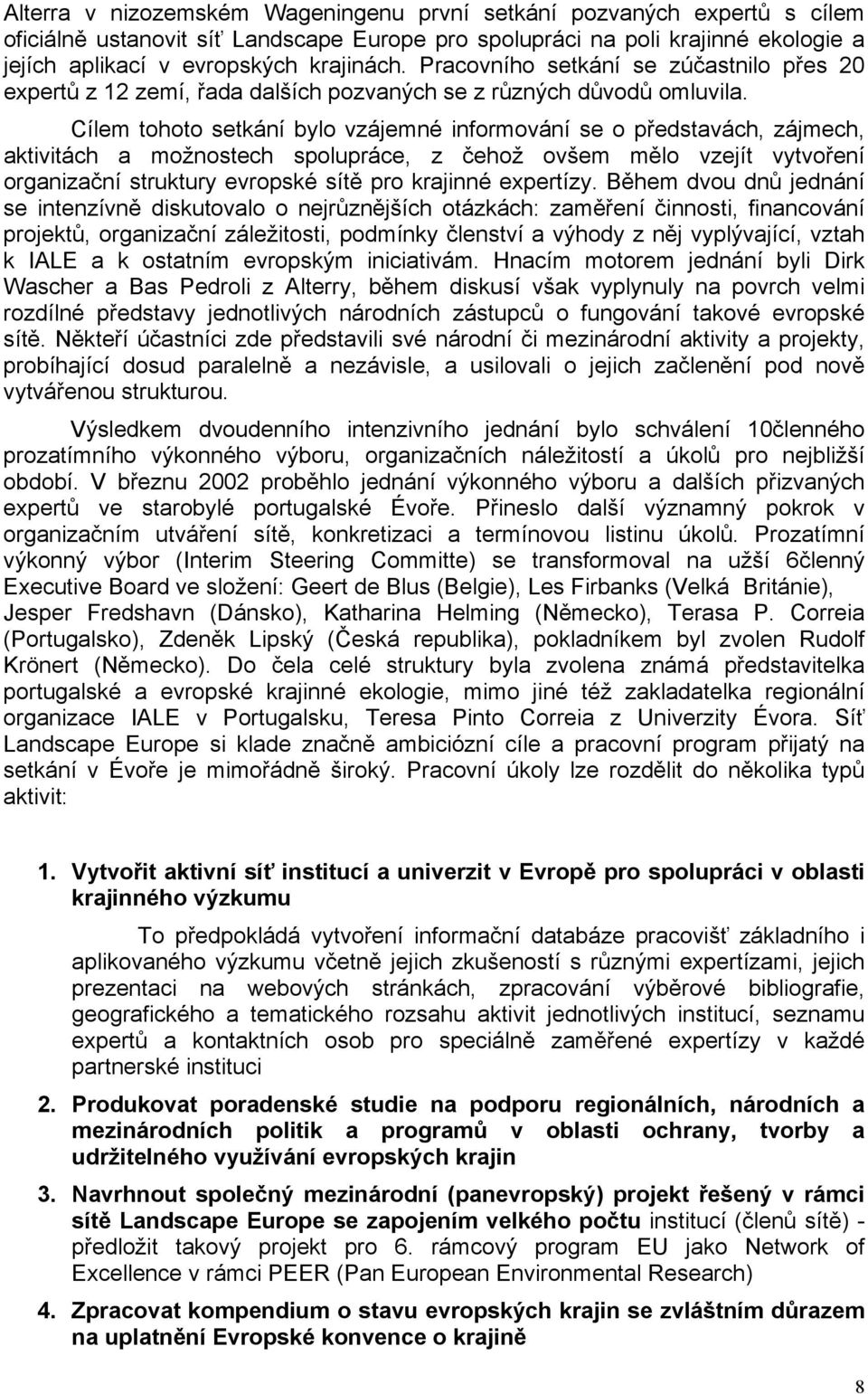 Cílem tohoto setkání bylo vzájemné informování se o představách, zájmech, aktivitách a možnostech spolupráce, z čehož ovšem mělo vzejít vytvoření organizační struktury evropské sítě pro krajinné