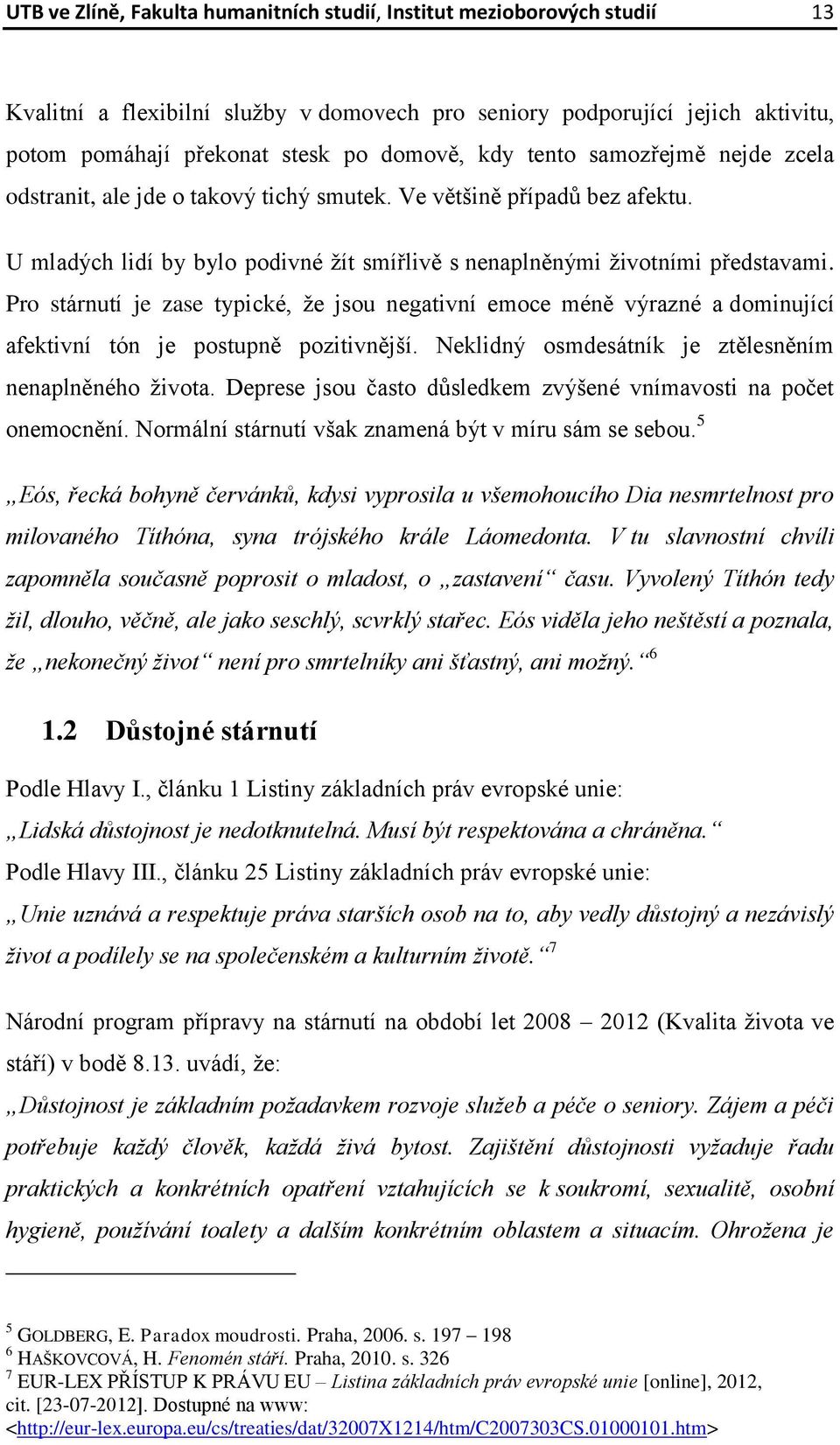 Pro stárnutí je zase typické, že jsou negativní emoce méně výrazné a dominující afektivní tón je postupně pozitivnější. Neklidný osmdesátník je ztělesněním nenaplněného života.