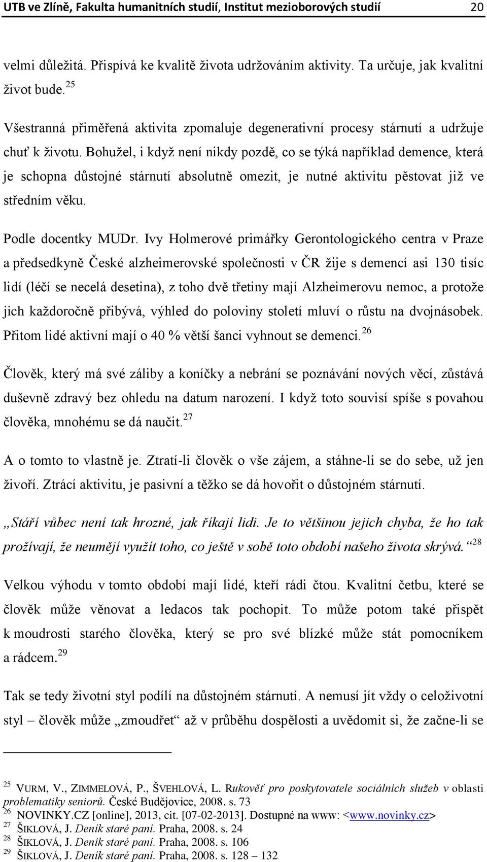 Bohužel, i když není nikdy pozdě, co se týká například demence, která je schopna důstojné stárnutí absolutně omezit, je nutné aktivitu pěstovat již ve středním věku. Podle docentky MUDr.