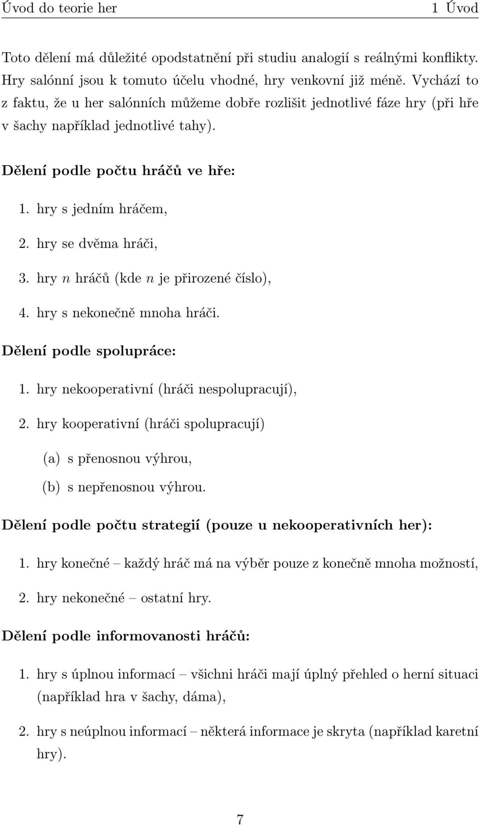 hry se dvěma hráči, 3. hry n hráčů (kde n je přirozené číslo), 4. hry s nekonečně mnoha hráči. Dělení podle spolupráce: 1. hry nekooperativní (hráči nespolupracují), 2.